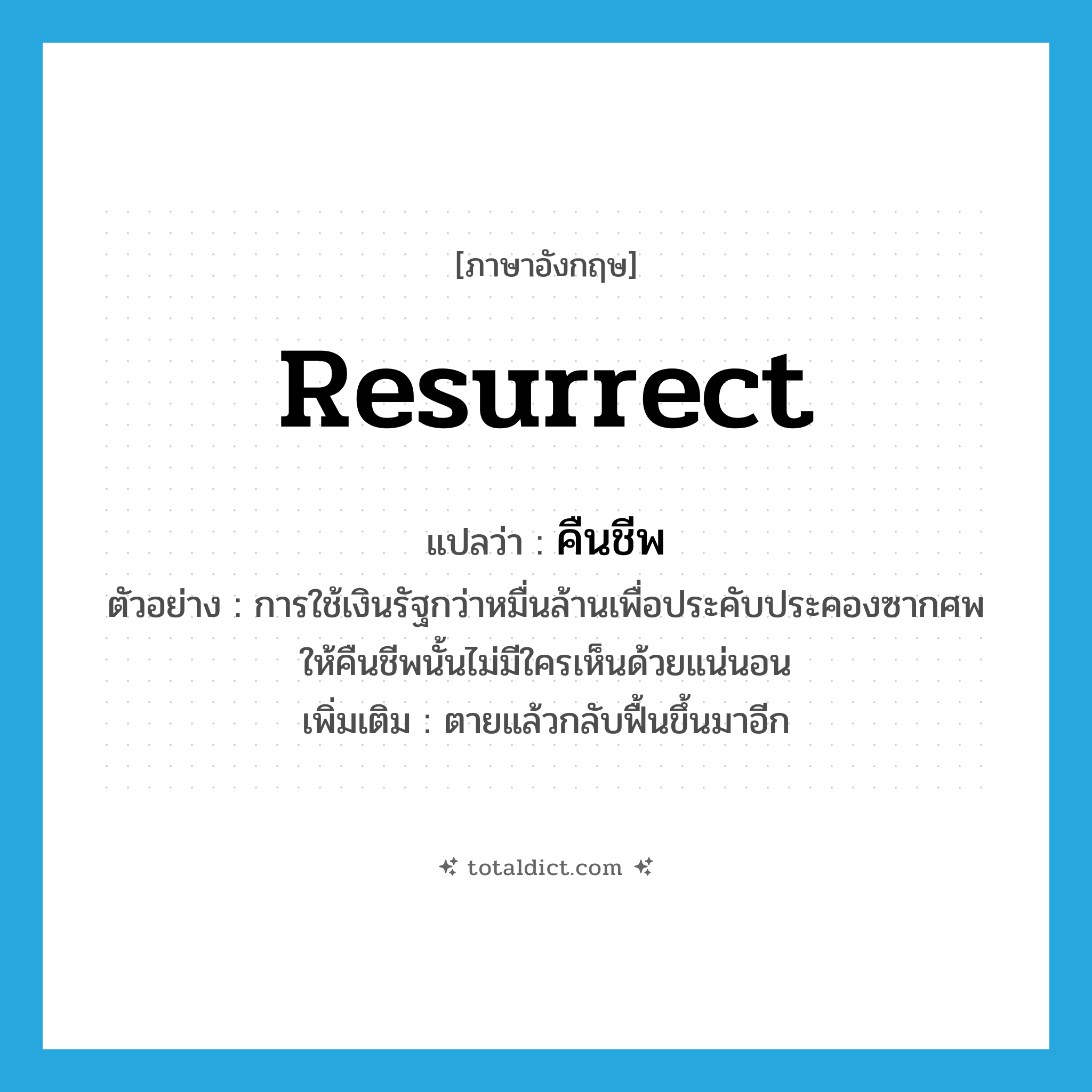 resurrect แปลว่า?, คำศัพท์ภาษาอังกฤษ resurrect แปลว่า คืนชีพ ประเภท V ตัวอย่าง การใช้เงินรัฐกว่าหมื่นล้านเพื่อประคับประคองซากศพให้คืนชีพนั้นไม่มีใครเห็นด้วยแน่นอน เพิ่มเติม ตายแล้วกลับฟื้นขึ้นมาอีก หมวด V