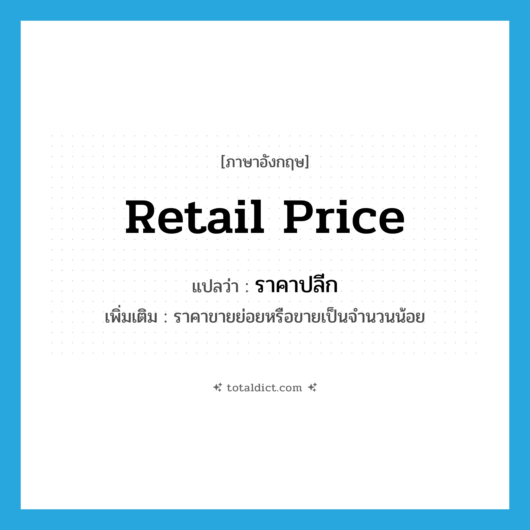 retail price แปลว่า?, คำศัพท์ภาษาอังกฤษ retail price แปลว่า ราคาปลีก ประเภท N เพิ่มเติม ราคาขายย่อยหรือขายเป็นจำนวนน้อย หมวด N