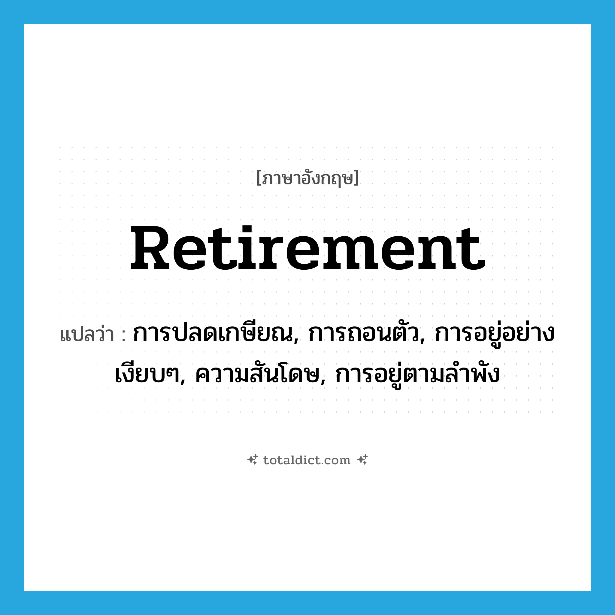 retirement แปลว่า?, คำศัพท์ภาษาอังกฤษ retirement แปลว่า การปลดเกษียณ, การถอนตัว, การอยู่อย่างเงียบๆ, ความสันโดษ, การอยู่ตามลำพัง ประเภท N หมวด N