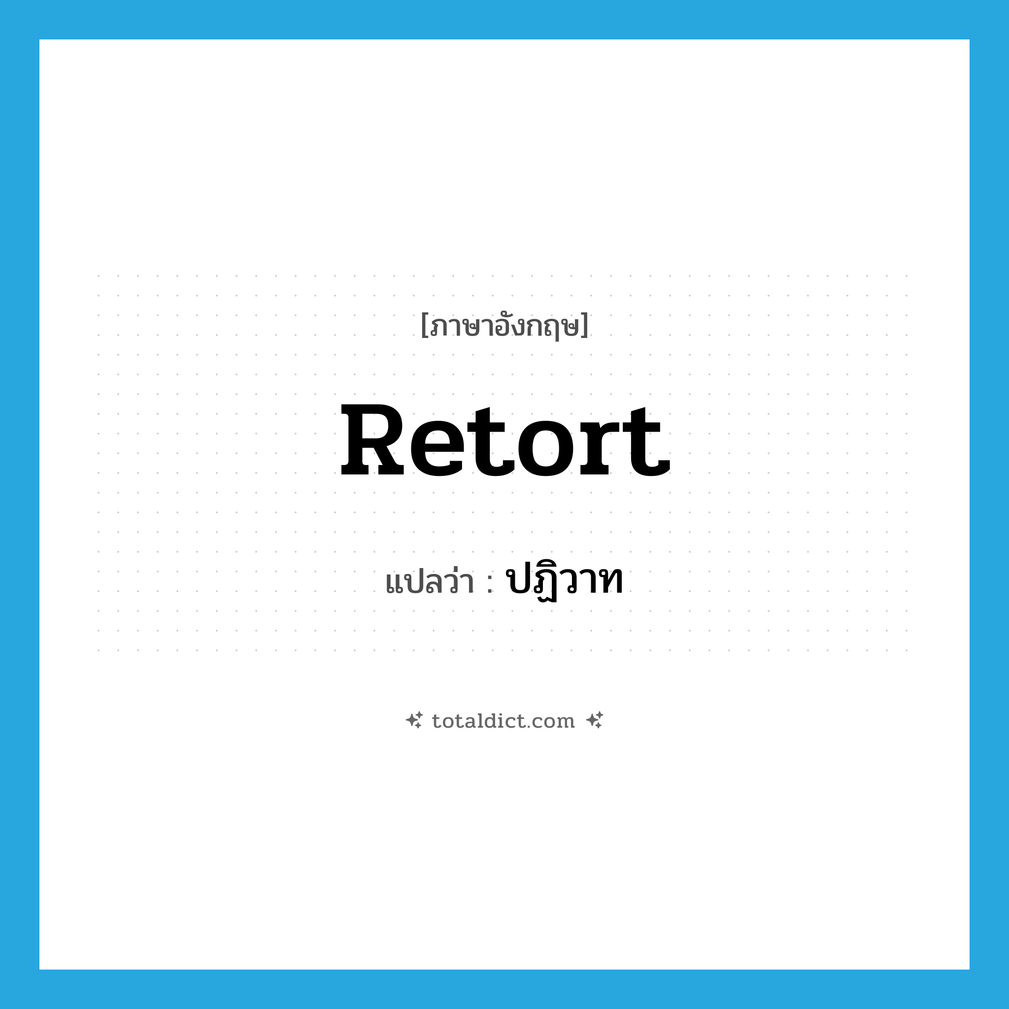 retort แปลว่า?, คำศัพท์ภาษาอังกฤษ retort แปลว่า ปฏิวาท ประเภท N หมวด N