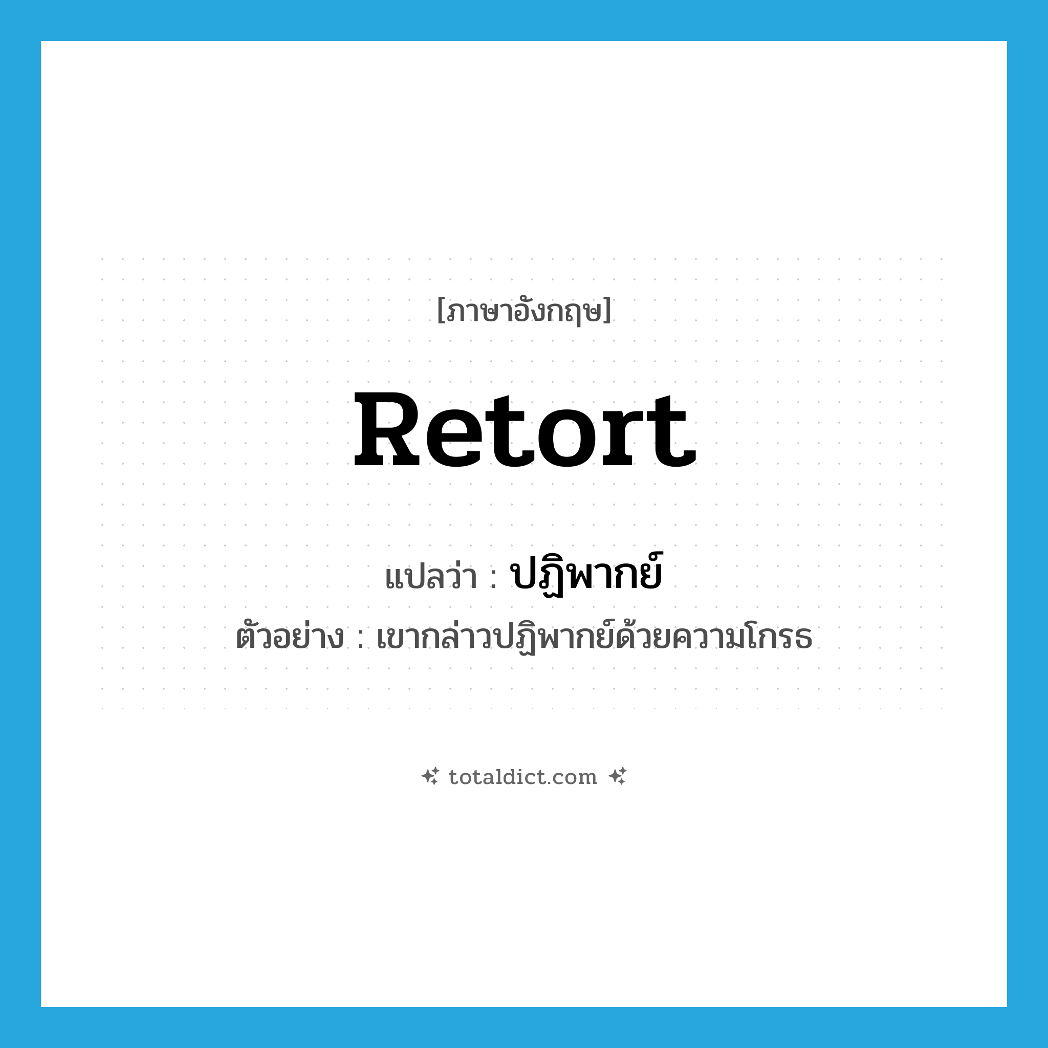 retort แปลว่า?, คำศัพท์ภาษาอังกฤษ retort แปลว่า ปฏิพากย์ ประเภท N ตัวอย่าง เขากล่าวปฏิพากย์ด้วยความโกรธ หมวด N