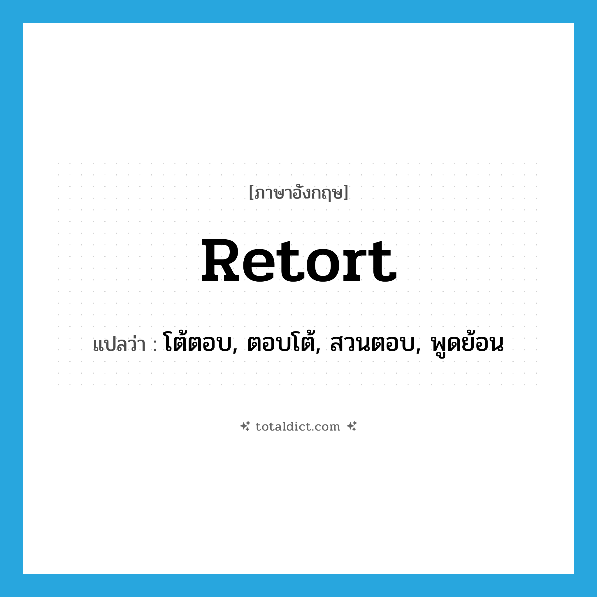 retort แปลว่า?, คำศัพท์ภาษาอังกฤษ retort แปลว่า โต้ตอบ, ตอบโต้, สวนตอบ, พูดย้อน ประเภท VT หมวด VT