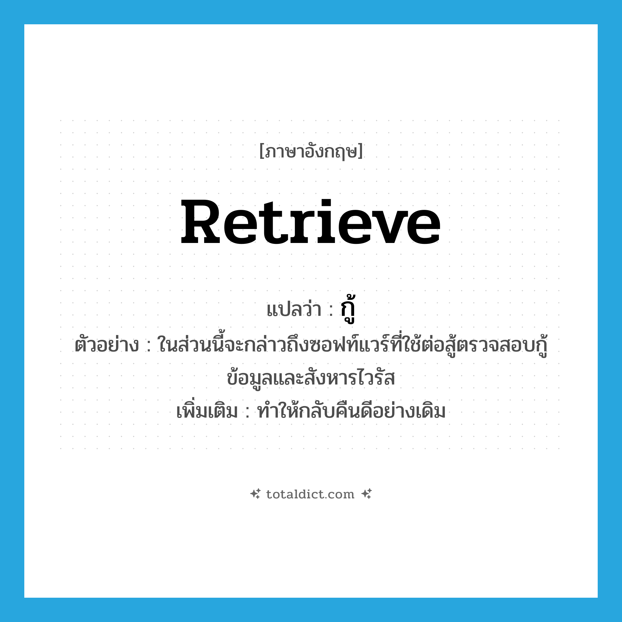 retrieve แปลว่า?, คำศัพท์ภาษาอังกฤษ retrieve แปลว่า กู้ ประเภท V ตัวอย่าง ในส่วนนี้จะกล่าวถึงซอฟท์แวร์ที่ใช้ต่อสู้ตรวจสอบกู้ข้อมูลและสังหารไวรัส เพิ่มเติม ทำให้กลับคืนดีอย่างเดิม หมวด V