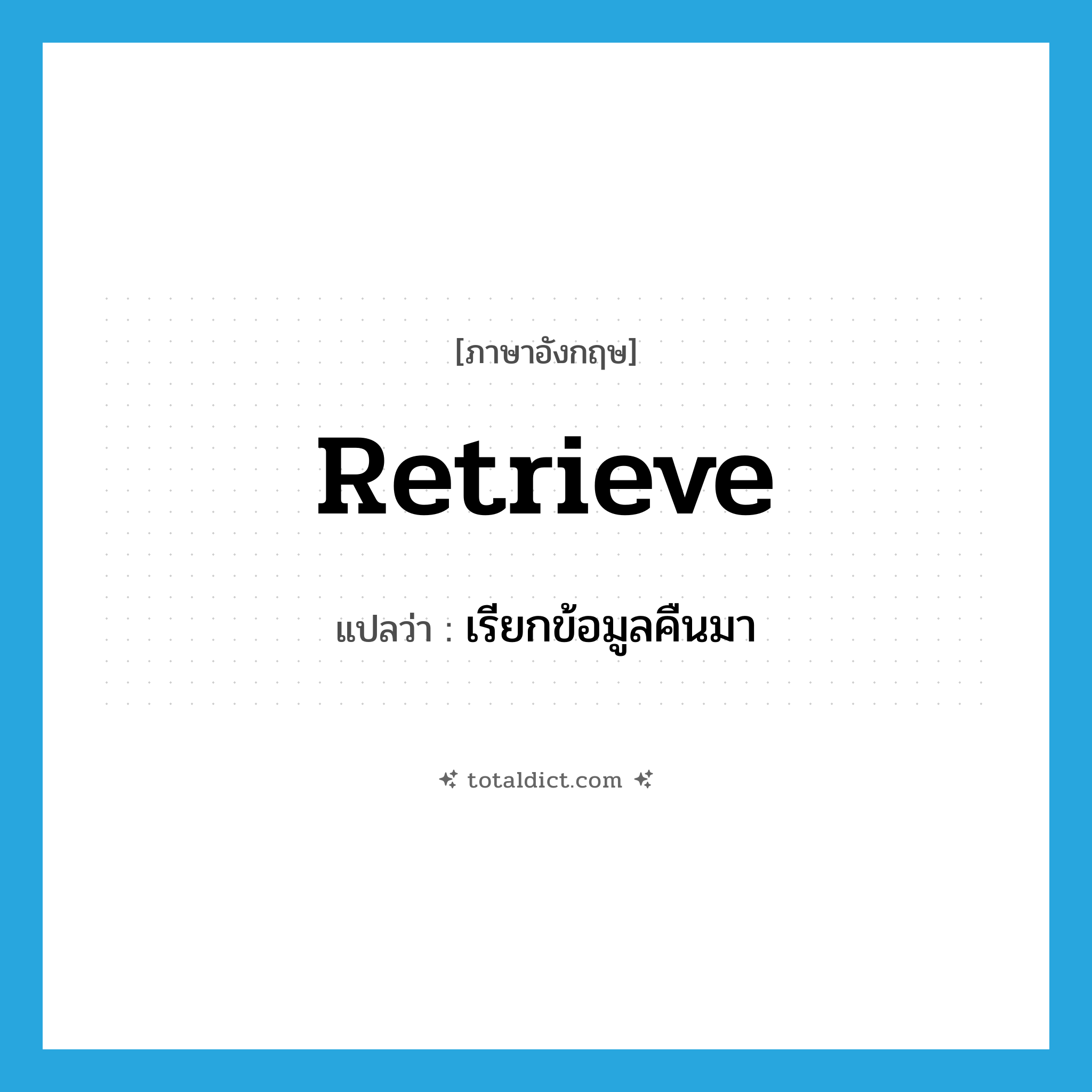 retrieve แปลว่า?, คำศัพท์ภาษาอังกฤษ retrieve แปลว่า เรียกข้อมูลคืนมา ประเภท VT หมวด VT