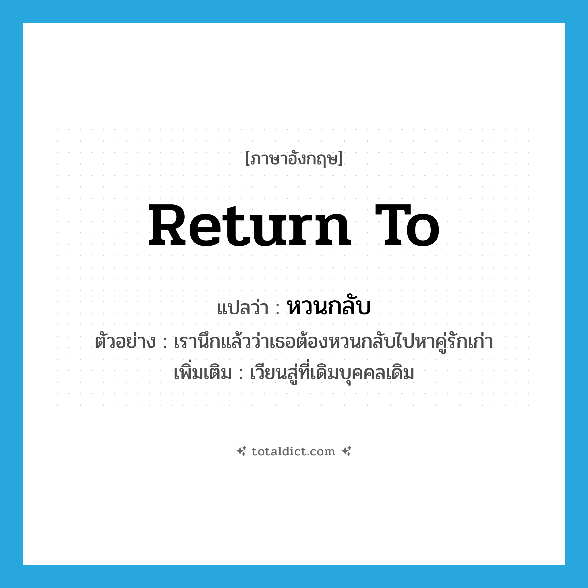 return to แปลว่า?, คำศัพท์ภาษาอังกฤษ return to แปลว่า หวนกลับ ประเภท V ตัวอย่าง เรานึกแล้วว่าเธอต้องหวนกลับไปหาคู่รักเก่า เพิ่มเติม เวียนสู่ที่เดิมบุคคลเดิม หมวด V