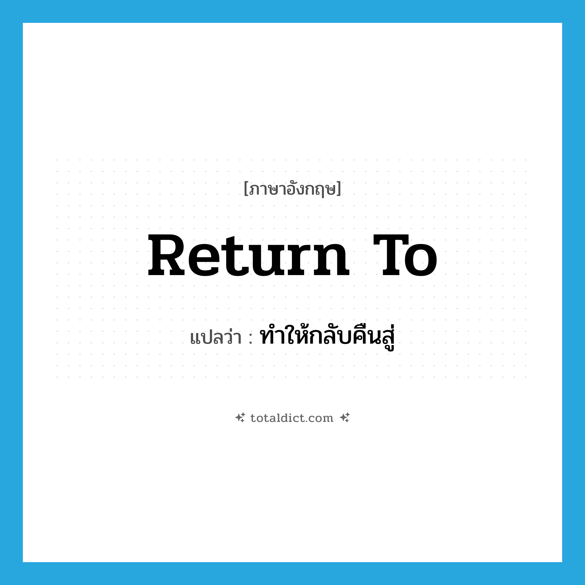 return to แปลว่า?, คำศัพท์ภาษาอังกฤษ return to แปลว่า ทำให้กลับคืนสู่ ประเภท PHRV หมวด PHRV