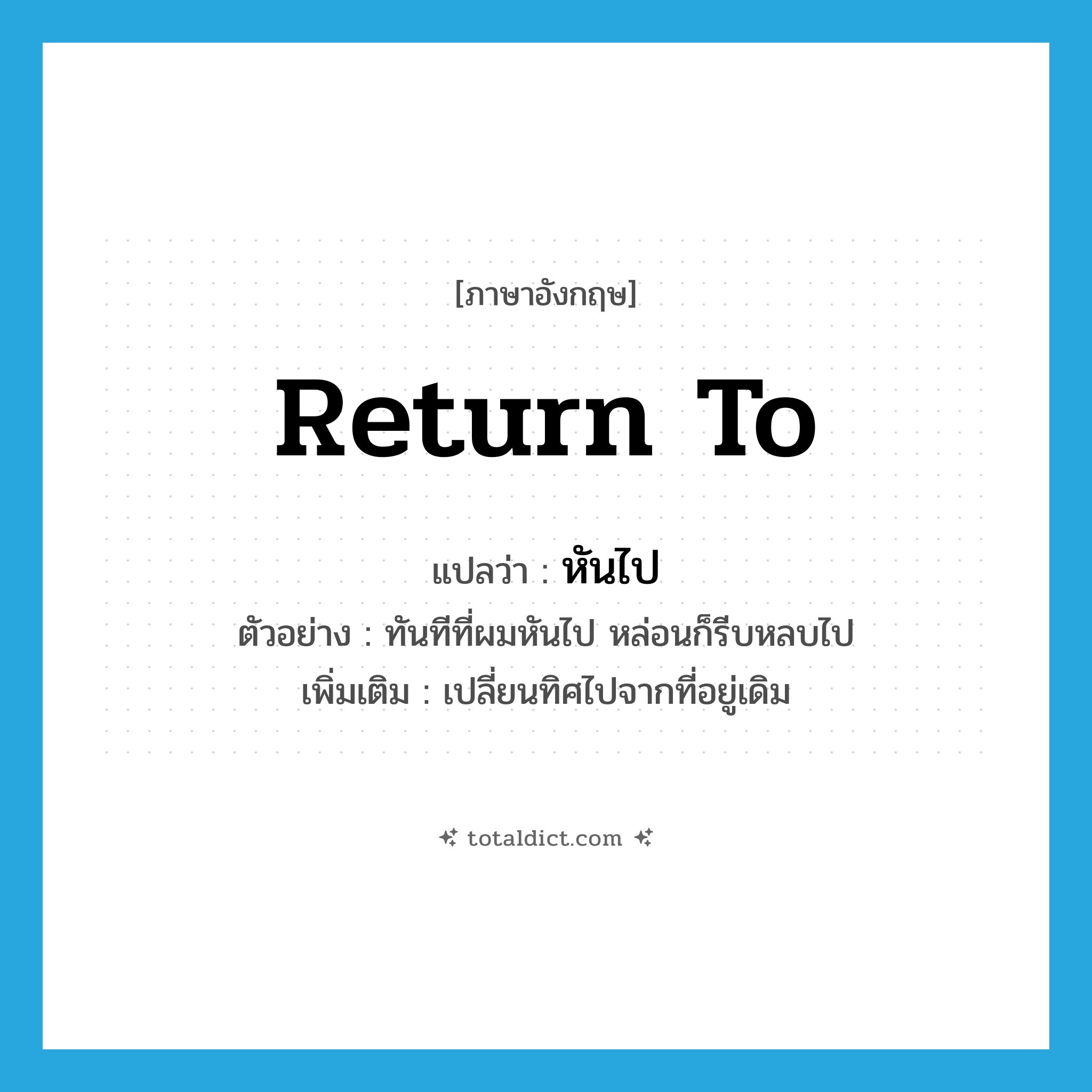 return to แปลว่า?, คำศัพท์ภาษาอังกฤษ return to แปลว่า หันไป ประเภท V ตัวอย่าง ทันทีที่ผมหันไป หล่อนก็รีบหลบไป เพิ่มเติม เปลี่ยนทิศไปจากที่อยู่เดิม หมวด V