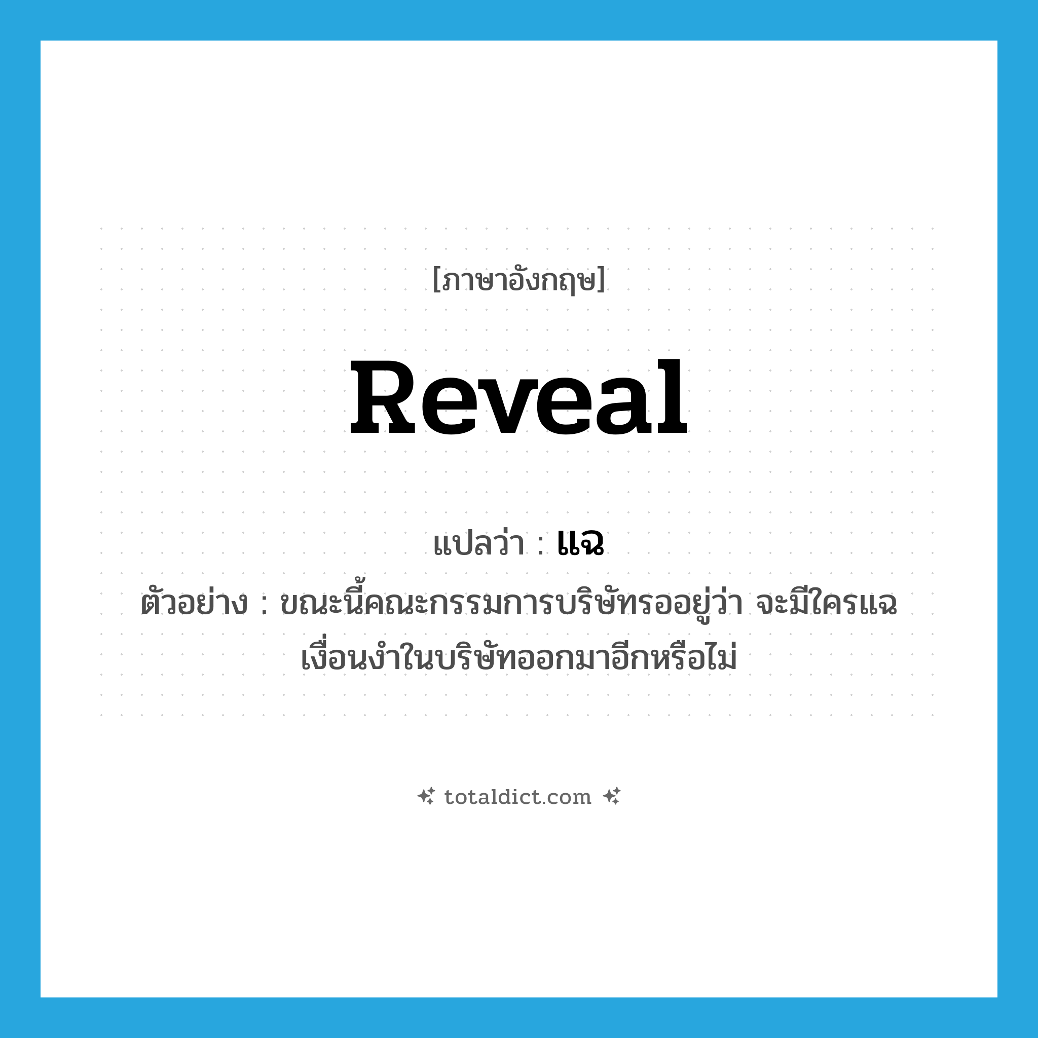 reveal แปลว่า?, คำศัพท์ภาษาอังกฤษ reveal แปลว่า แฉ ประเภท V ตัวอย่าง ขณะนี้คณะกรรมการบริษัทรออยู่ว่า จะมีใครแฉเงื่อนงำในบริษัทออกมาอีกหรือไม่ หมวด V