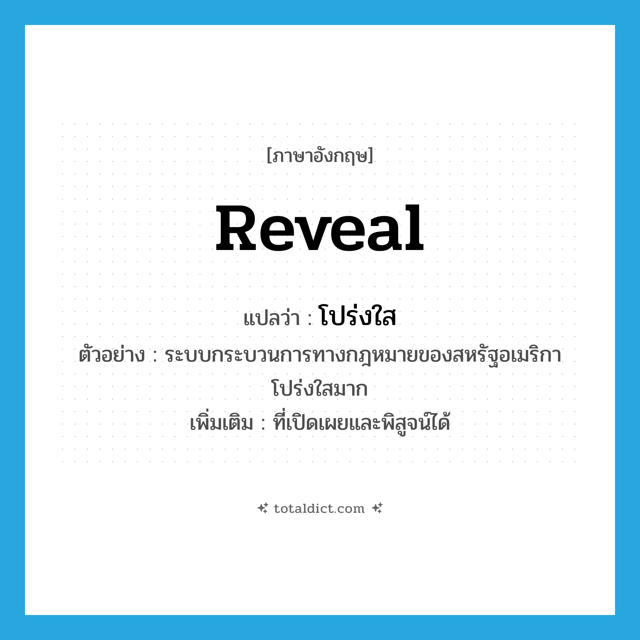 reveal แปลว่า?, คำศัพท์ภาษาอังกฤษ reveal แปลว่า โปร่งใส ประเภท V ตัวอย่าง ระบบกระบวนการทางกฎหมายของสหรัฐอเมริกาโปร่งใสมาก เพิ่มเติม ที่เปิดเผยและพิสูจน์ได้ หมวด V