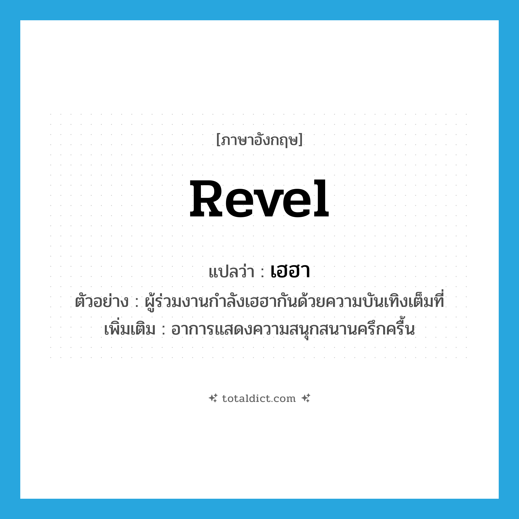 revel แปลว่า?, คำศัพท์ภาษาอังกฤษ revel แปลว่า เฮฮา ประเภท V ตัวอย่าง ผู้ร่วมงานกำลังเฮฮากันด้วยความบันเทิงเต็มที่ เพิ่มเติม อาการแสดงความสนุกสนานครึกครื้น หมวด V