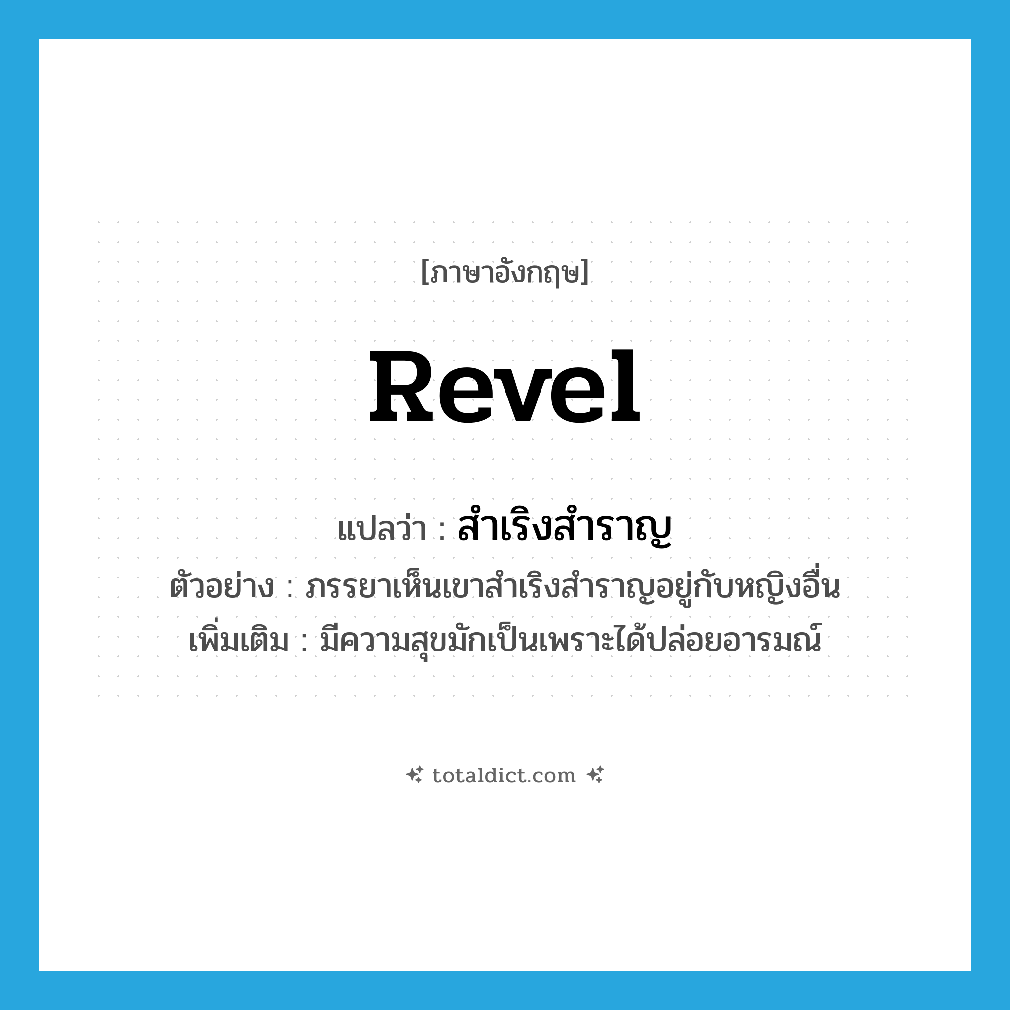 revel แปลว่า?, คำศัพท์ภาษาอังกฤษ revel แปลว่า สำเริงสำราญ ประเภท V ตัวอย่าง ภรรยาเห็นเขาสำเริงสำราญอยู่กับหญิงอื่น เพิ่มเติม มีความสุขมักเป็นเพราะได้ปล่อยอารมณ์ หมวด V