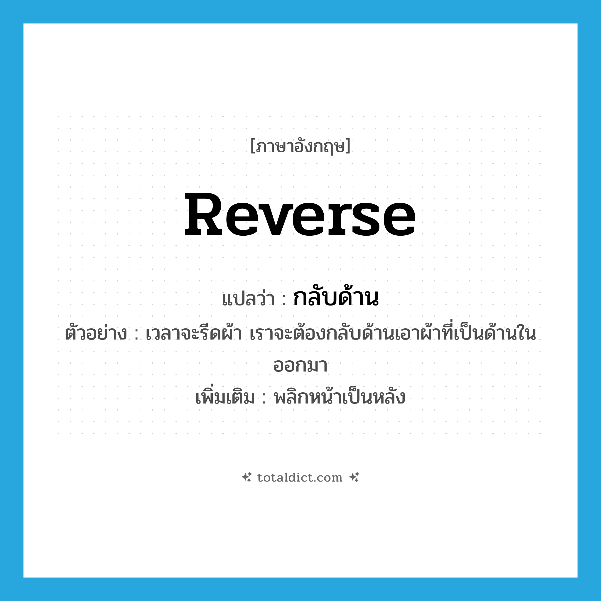 reverse แปลว่า?, คำศัพท์ภาษาอังกฤษ reverse แปลว่า กลับด้าน ประเภท V ตัวอย่าง เวลาจะรีดผ้า เราจะต้องกลับด้านเอาผ้าที่เป็นด้านในออกมา เพิ่มเติม พลิกหน้าเป็นหลัง หมวด V