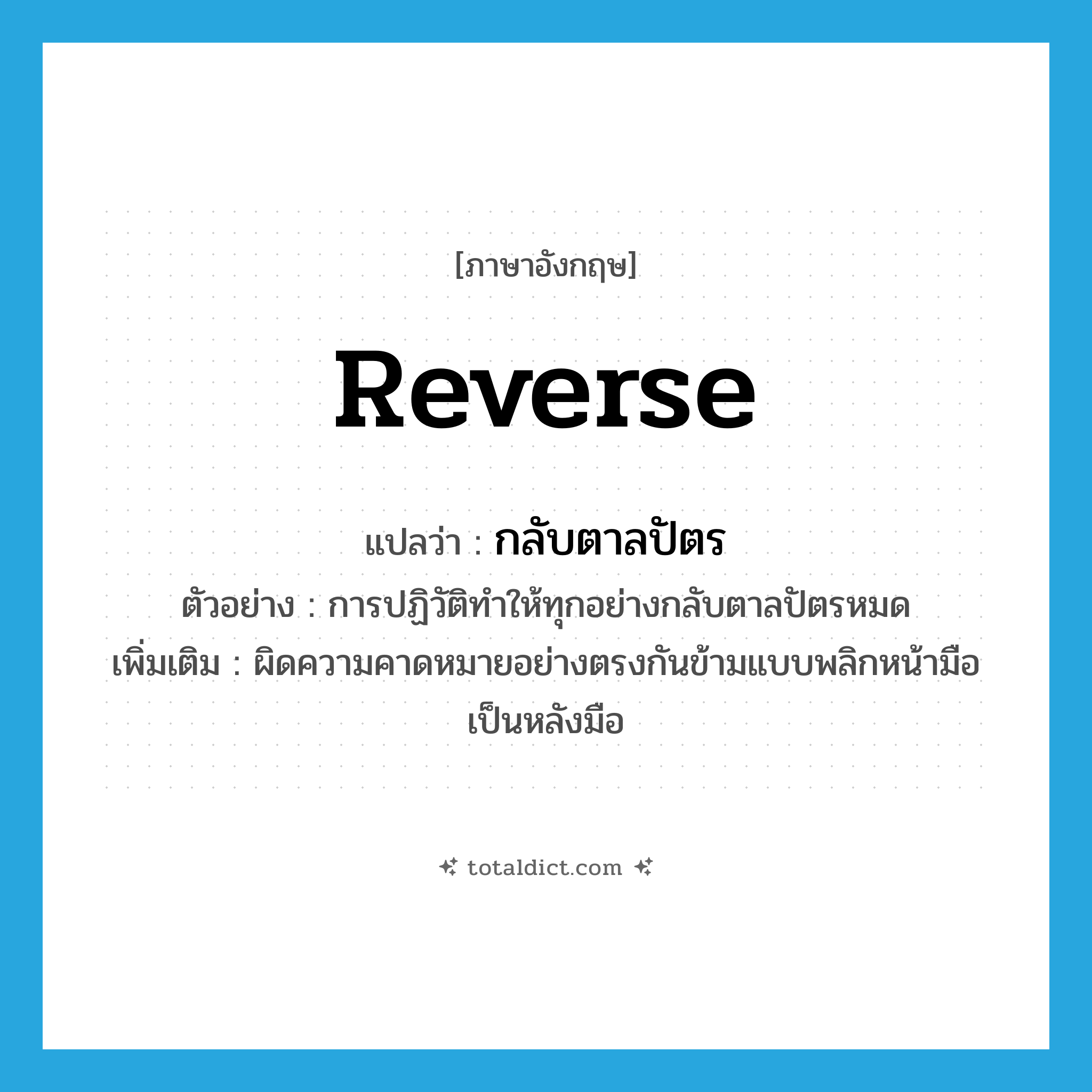 reverse แปลว่า?, คำศัพท์ภาษาอังกฤษ reverse แปลว่า กลับตาลปัตร ประเภท V ตัวอย่าง การปฏิวัติทำให้ทุกอย่างกลับตาลปัตรหมด เพิ่มเติม ผิดความคาดหมายอย่างตรงกันข้ามแบบพลิกหน้ามือเป็นหลังมือ หมวด V