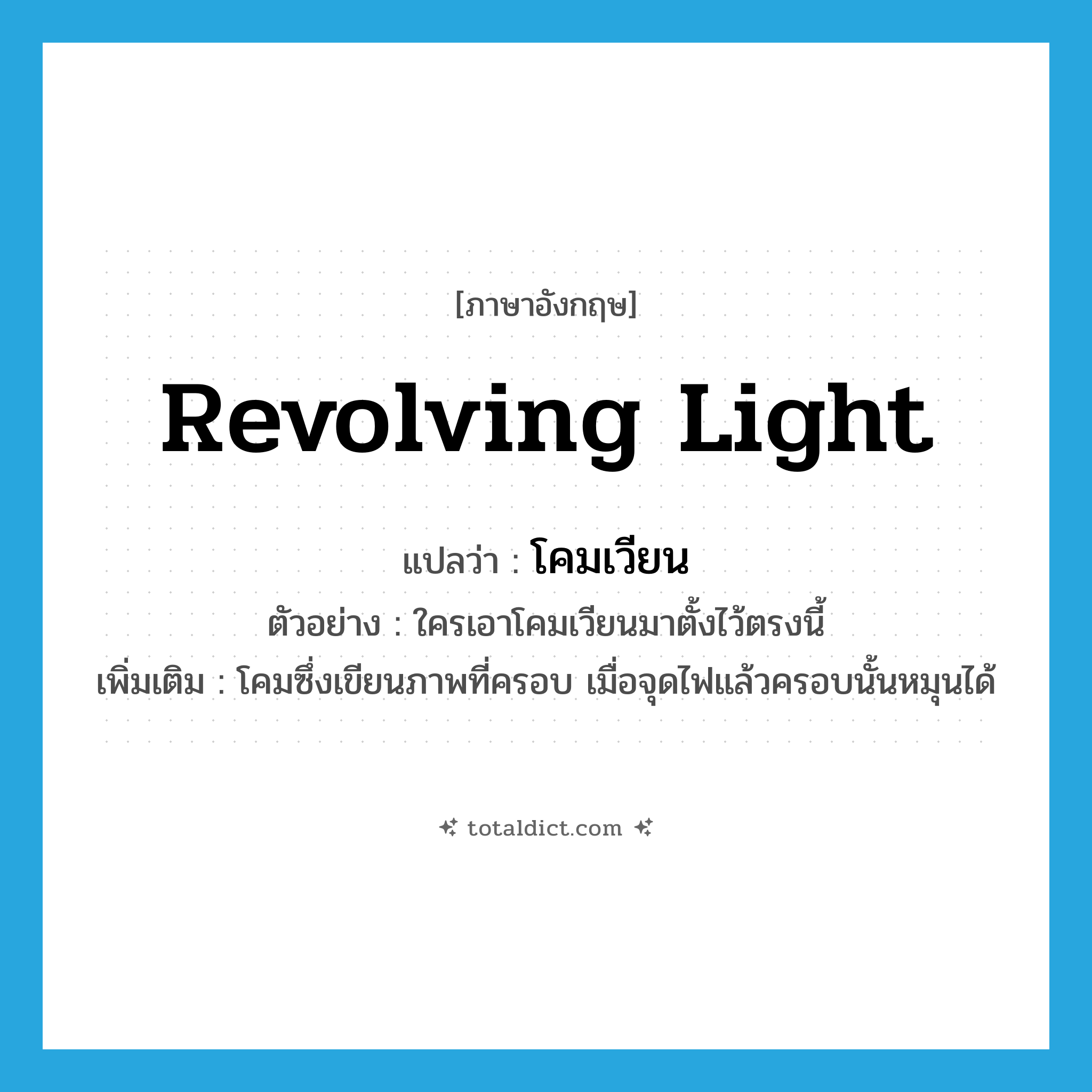 revolving light แปลว่า?, คำศัพท์ภาษาอังกฤษ revolving light แปลว่า โคมเวียน ประเภท N ตัวอย่าง ใครเอาโคมเวียนมาตั้งไว้ตรงนี้ เพิ่มเติม โคมซึ่งเขียนภาพที่ครอบ เมื่อจุดไฟแล้วครอบนั้นหมุนได้ หมวด N