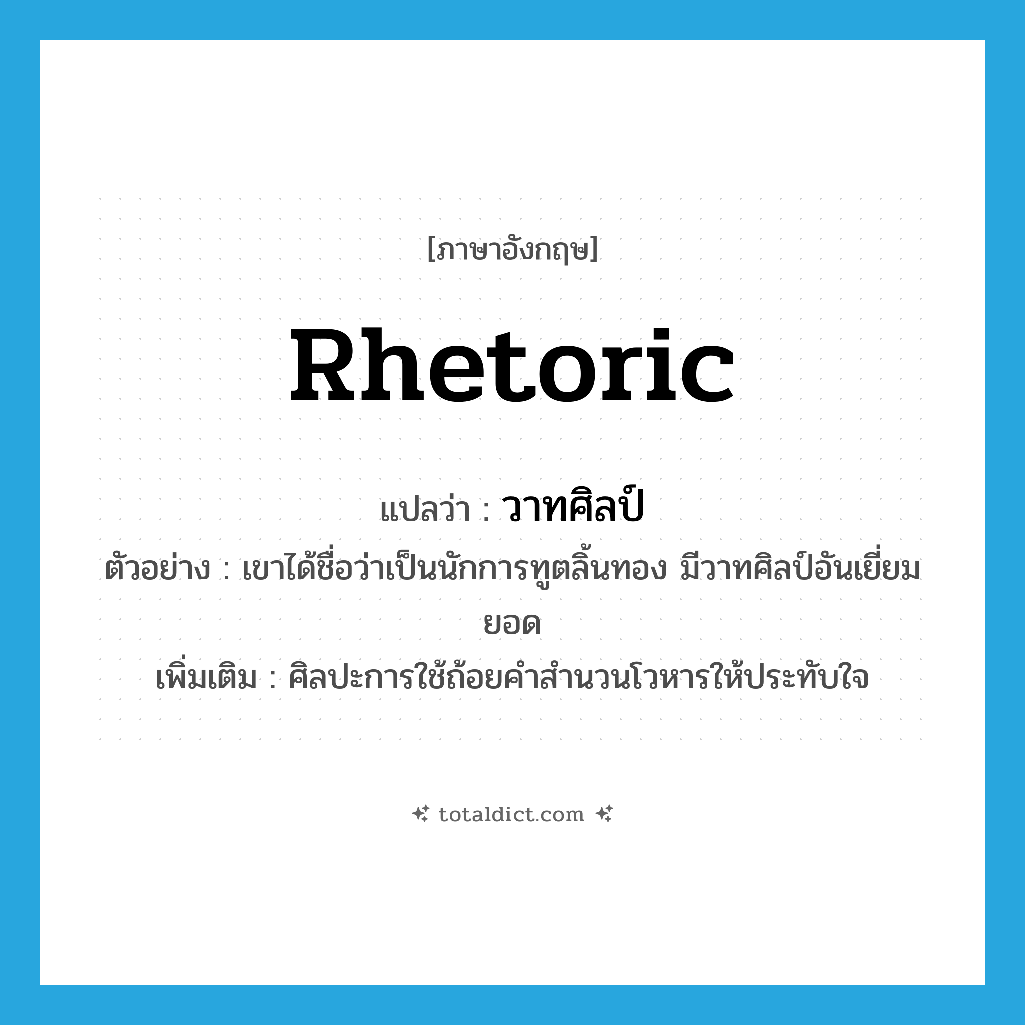 rhetoric แปลว่า?, คำศัพท์ภาษาอังกฤษ rhetoric แปลว่า วาทศิลป์ ประเภท N ตัวอย่าง เขาได้ชื่อว่าเป็นนักการทูตลิ้นทอง มีวาทศิลป์อันเยี่ยมยอด เพิ่มเติม ศิลปะการใช้ถ้อยคำสำนวนโวหารให้ประทับใจ หมวด N