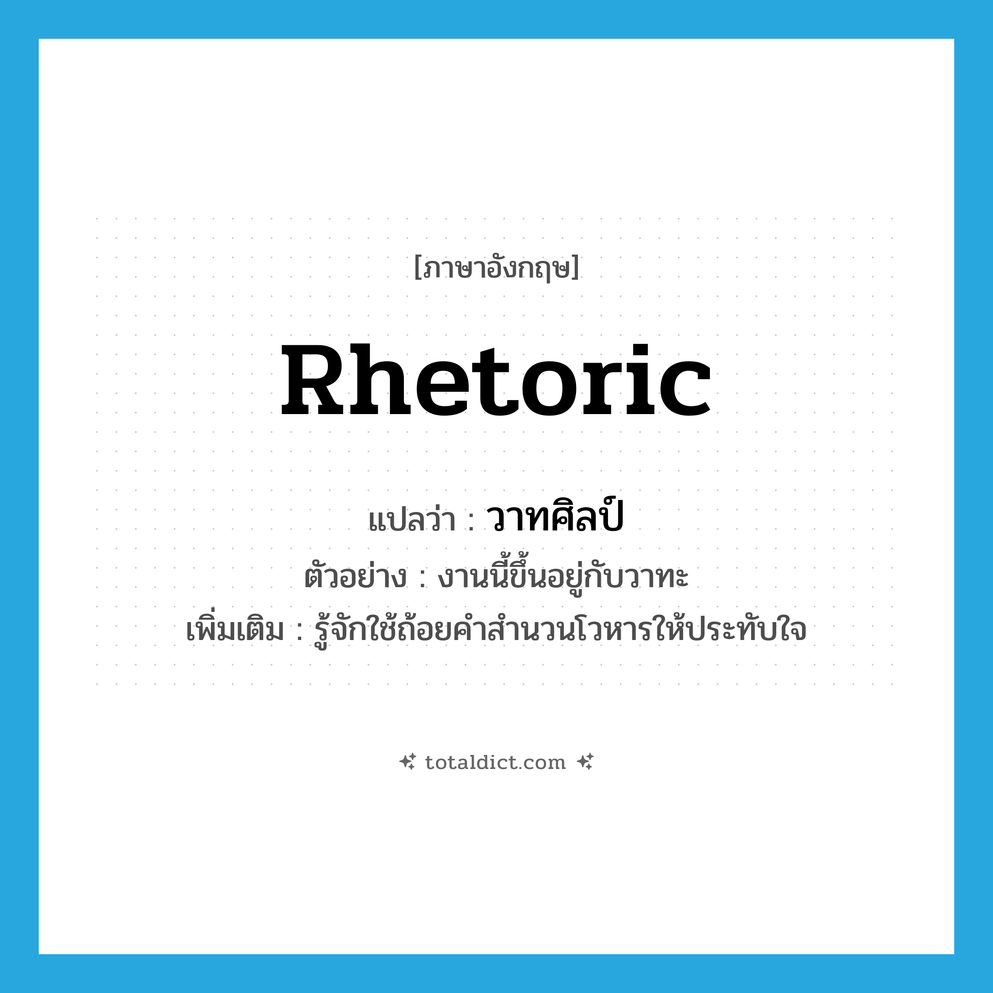 rhetoric แปลว่า?, คำศัพท์ภาษาอังกฤษ rhetoric แปลว่า วาทศิลป์ ประเภท N ตัวอย่าง งานนี้ขึ้นอยู่กับวาทะ เพิ่มเติม รู้จักใช้ถ้อยคำสำนวนโวหารให้ประทับใจ หมวด N