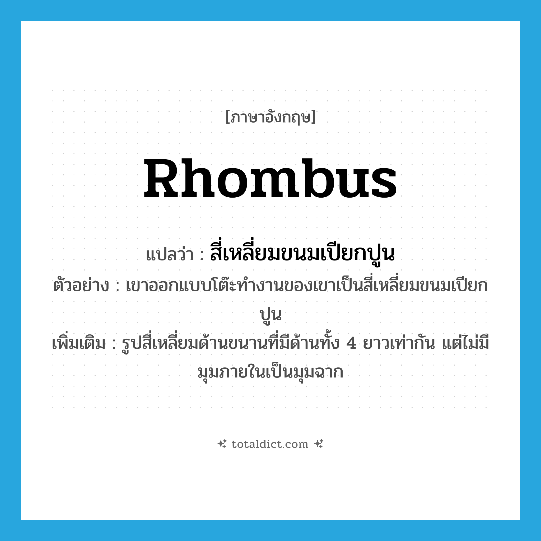 rhombus แปลว่า?, คำศัพท์ภาษาอังกฤษ rhombus แปลว่า สี่เหลี่ยมขนมเปียกปูน ประเภท N ตัวอย่าง เขาออกแบบโต๊ะทำงานของเขาเป็นสี่เหลี่ยมขนมเปียกปูน เพิ่มเติม รูปสี่เหลี่ยมด้านขนานที่มีด้านทั้ง 4 ยาวเท่ากัน แต่ไม่มีมุมภายในเป็นมุมฉาก หมวด N