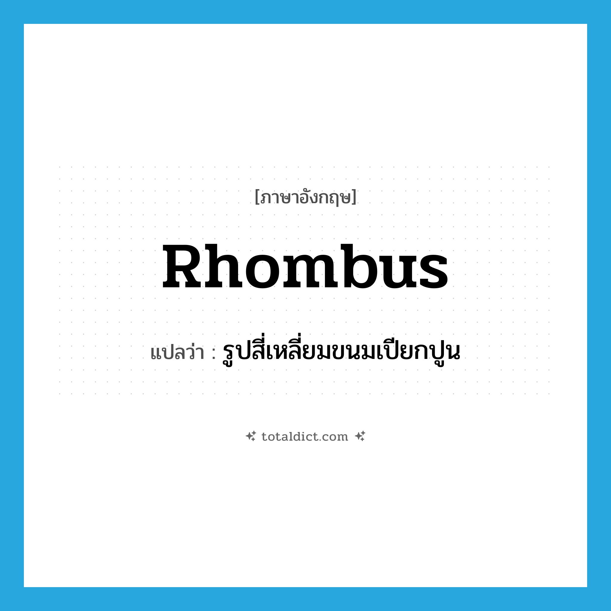 rhombus แปลว่า?, คำศัพท์ภาษาอังกฤษ rhombus แปลว่า รูปสี่เหลี่ยมขนมเปียกปูน ประเภท N หมวด N