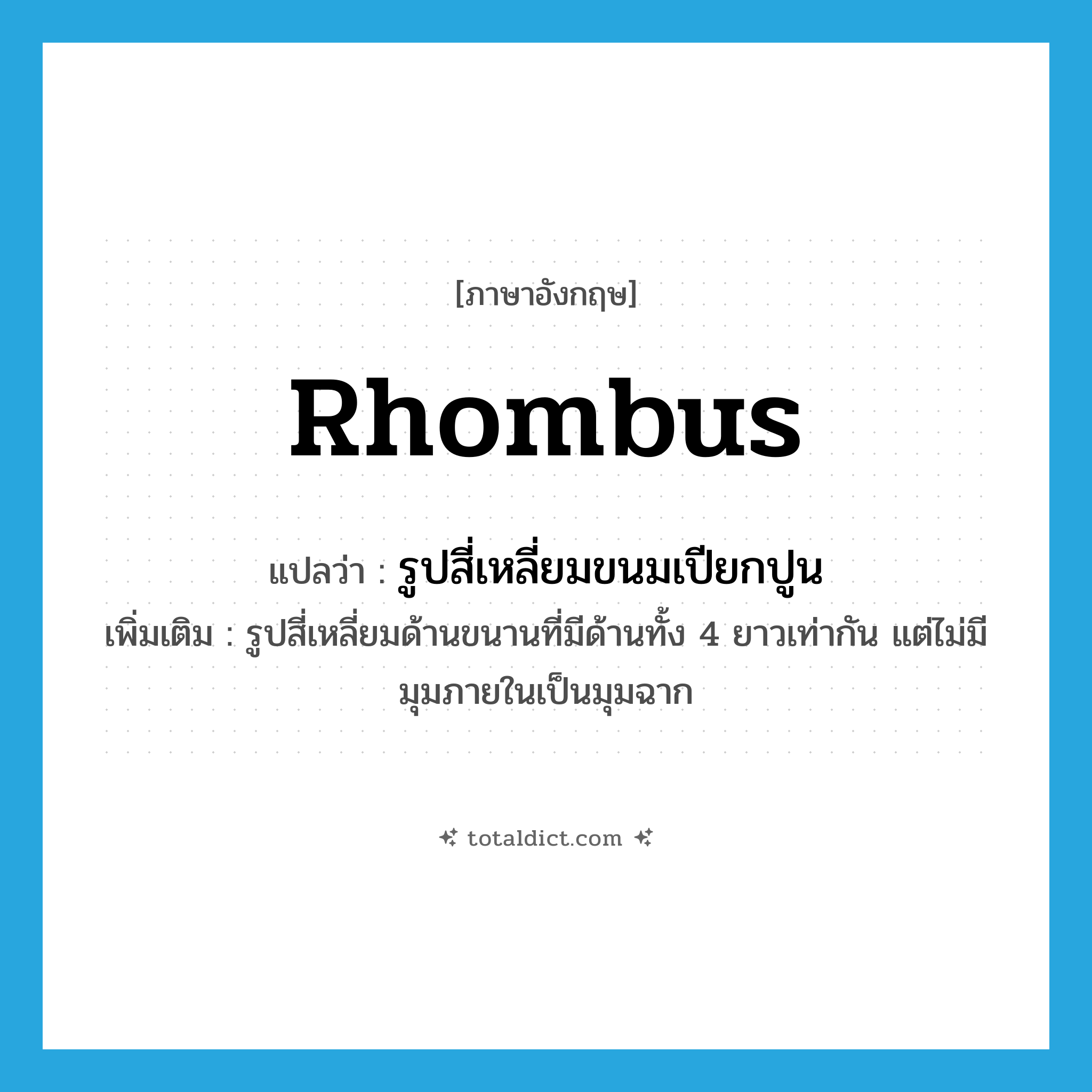 rhombus แปลว่า?, คำศัพท์ภาษาอังกฤษ rhombus แปลว่า รูปสี่เหลี่ยมขนมเปียกปูน ประเภท N เพิ่มเติม รูปสี่เหลี่ยมด้านขนานที่มีด้านทั้ง 4 ยาวเท่ากัน แต่ไม่มีมุมภายในเป็นมุมฉาก หมวด N