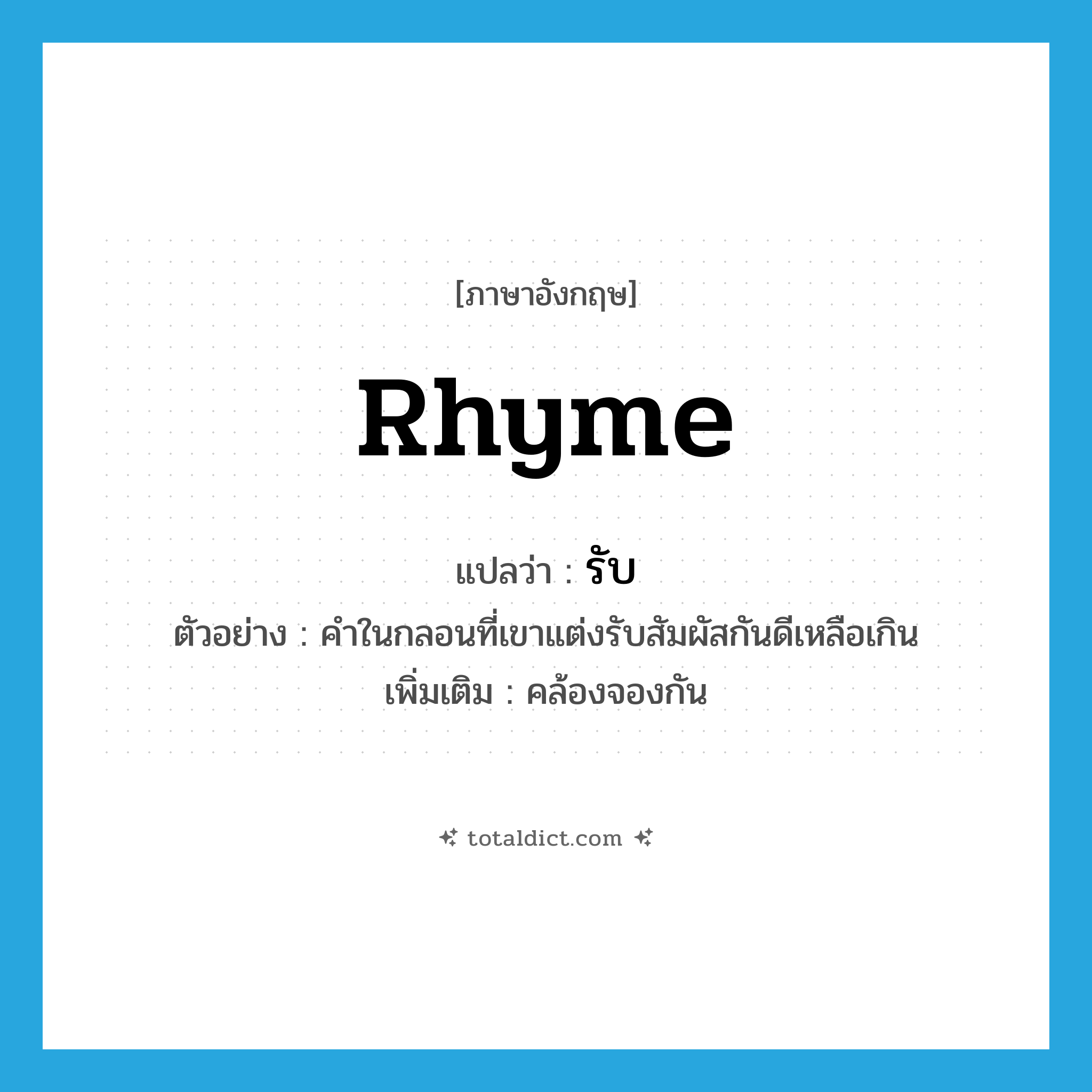 rhyme แปลว่า?, คำศัพท์ภาษาอังกฤษ rhyme แปลว่า รับ ประเภท V ตัวอย่าง คำในกลอนที่เขาแต่งรับสัมผัสกันดีเหลือเกิน เพิ่มเติม คล้องจองกัน หมวด V