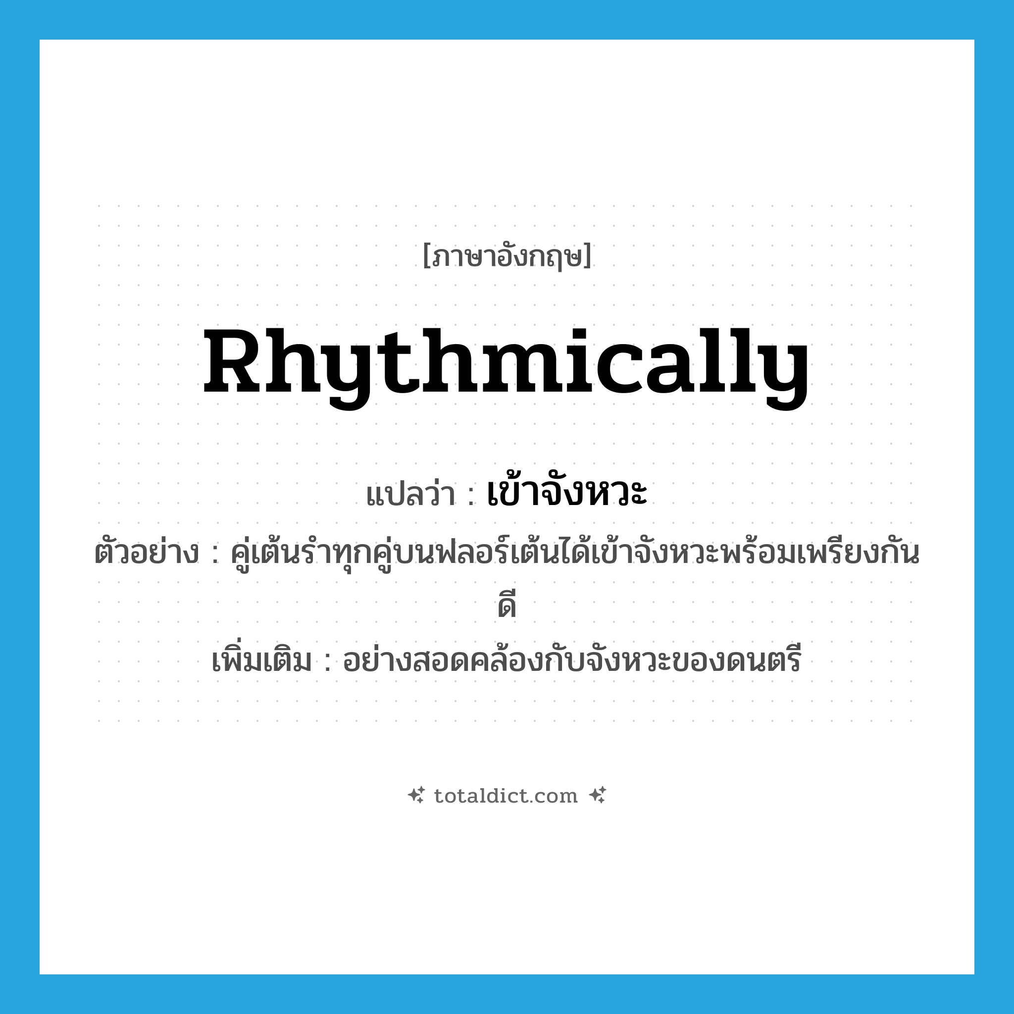 rhythmically แปลว่า?, คำศัพท์ภาษาอังกฤษ rhythmically แปลว่า เข้าจังหวะ ประเภท ADV ตัวอย่าง คู่เต้นรำทุกคู่บนฟลอร์เต้นได้เข้าจังหวะพร้อมเพรียงกันดี เพิ่มเติม อย่างสอดคล้องกับจังหวะของดนตรี หมวด ADV