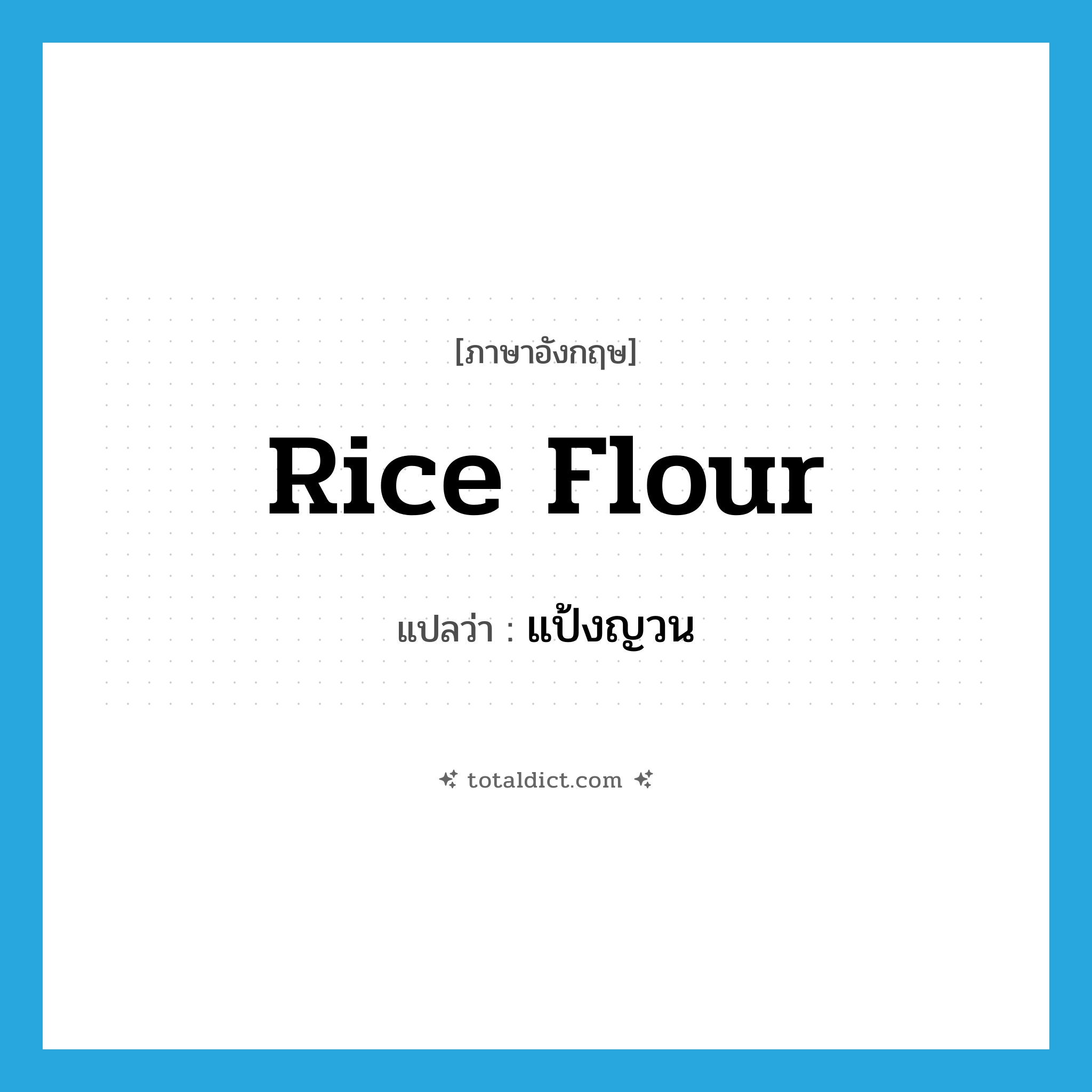 rice flour แปลว่า?, คำศัพท์ภาษาอังกฤษ rice flour แปลว่า แป้งญวน ประเภท N หมวด N