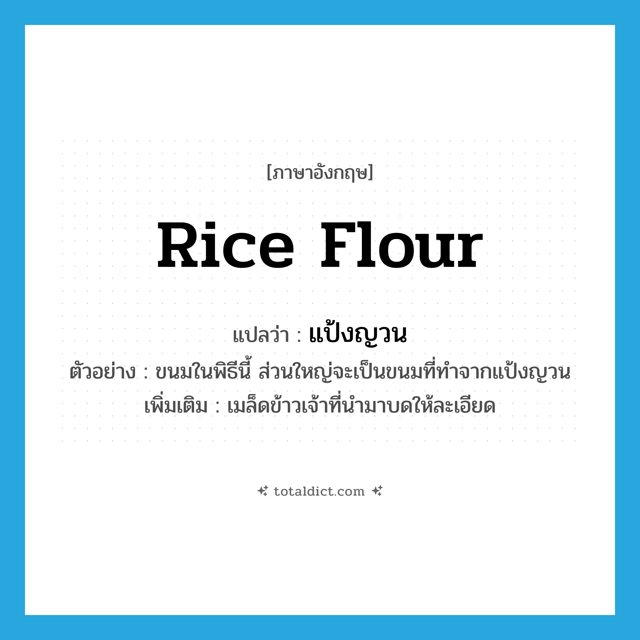 rice flour แปลว่า?, คำศัพท์ภาษาอังกฤษ rice flour แปลว่า แป้งญวน ประเภท N ตัวอย่าง ขนมในพิธีนี้ ส่วนใหญ่จะเป็นขนมที่ทำจากแป้งญวน เพิ่มเติม เมล็ดข้าวเจ้าที่นำมาบดให้ละเอียด หมวด N