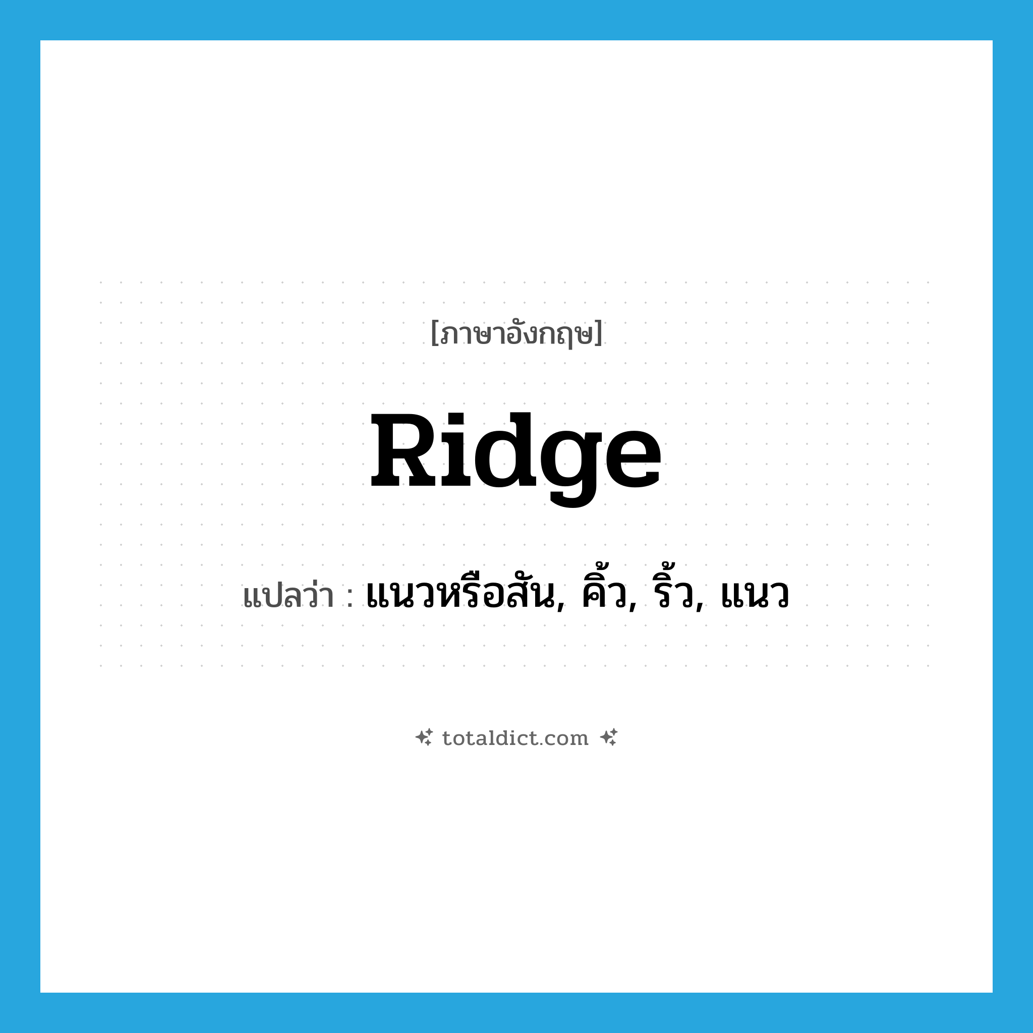 ridge แปลว่า?, คำศัพท์ภาษาอังกฤษ ridge แปลว่า แนวหรือสัน, คิ้ว, ริ้ว, แนว ประเภท N หมวด N