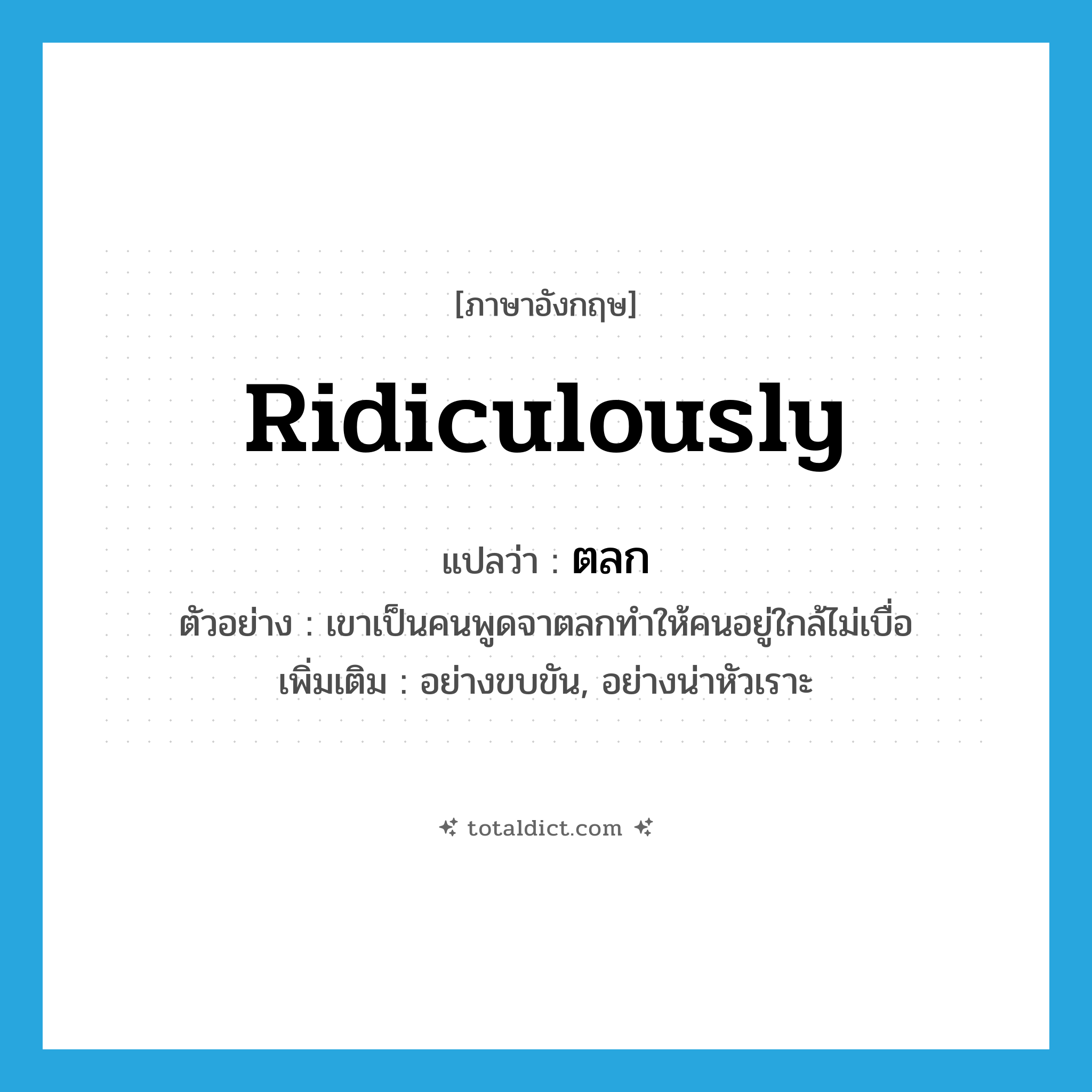 ridiculously แปลว่า?, คำศัพท์ภาษาอังกฤษ ridiculously แปลว่า ตลก ประเภท ADV ตัวอย่าง เขาเป็นคนพูดจาตลกทำให้คนอยู่ใกล้ไม่เบื่อ เพิ่มเติม อย่างขบขัน, อย่างน่าหัวเราะ หมวด ADV