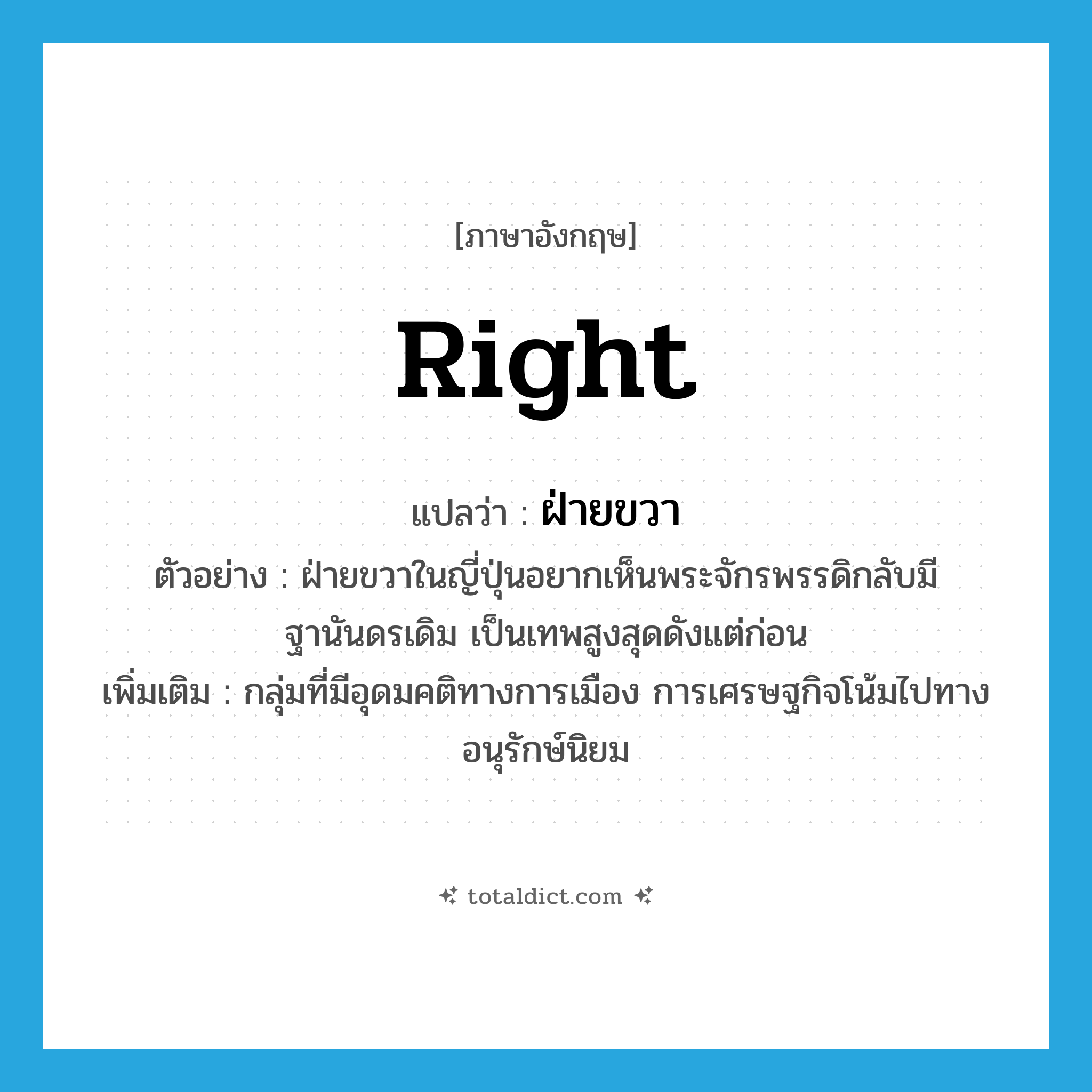 right แปลว่า?, คำศัพท์ภาษาอังกฤษ right แปลว่า ฝ่ายขวา ประเภท N ตัวอย่าง ฝ่ายขวาในญี่ปุ่นอยากเห็นพระจักรพรรดิกลับมีฐานันดรเดิม เป็นเทพสูงสุดดังแต่ก่อน เพิ่มเติม กลุ่มที่มีอุดมคติทางการเมือง การเศรษฐกิจโน้มไปทางอนุรักษ์นิยม หมวด N