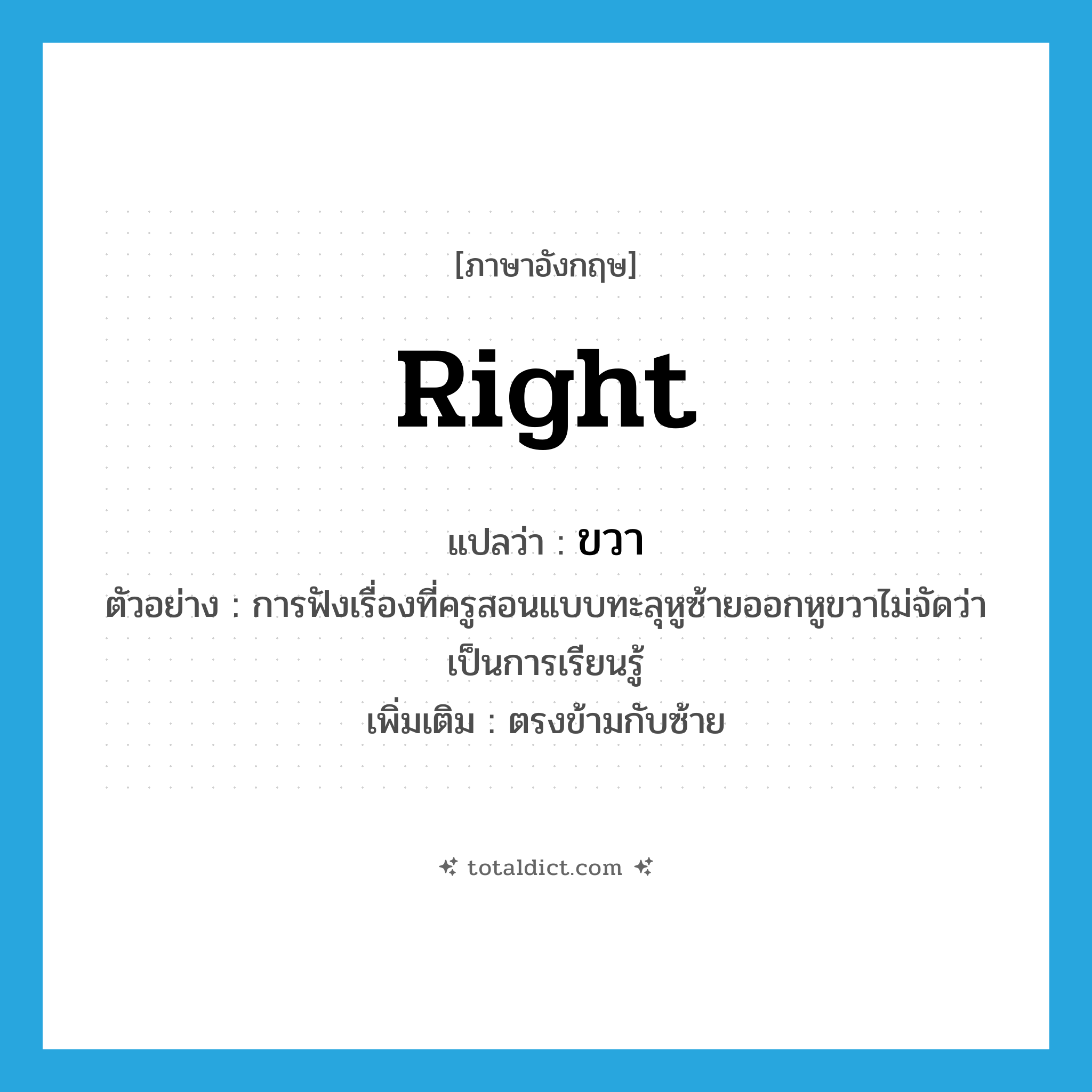 right แปลว่า?, คำศัพท์ภาษาอังกฤษ right แปลว่า ขวา ประเภท ADJ ตัวอย่าง การฟังเรื่องที่ครูสอนแบบทะลุหูซ้ายออกหูขวาไม่จัดว่าเป็นการเรียนรู้ เพิ่มเติม ตรงข้ามกับซ้าย หมวด ADJ