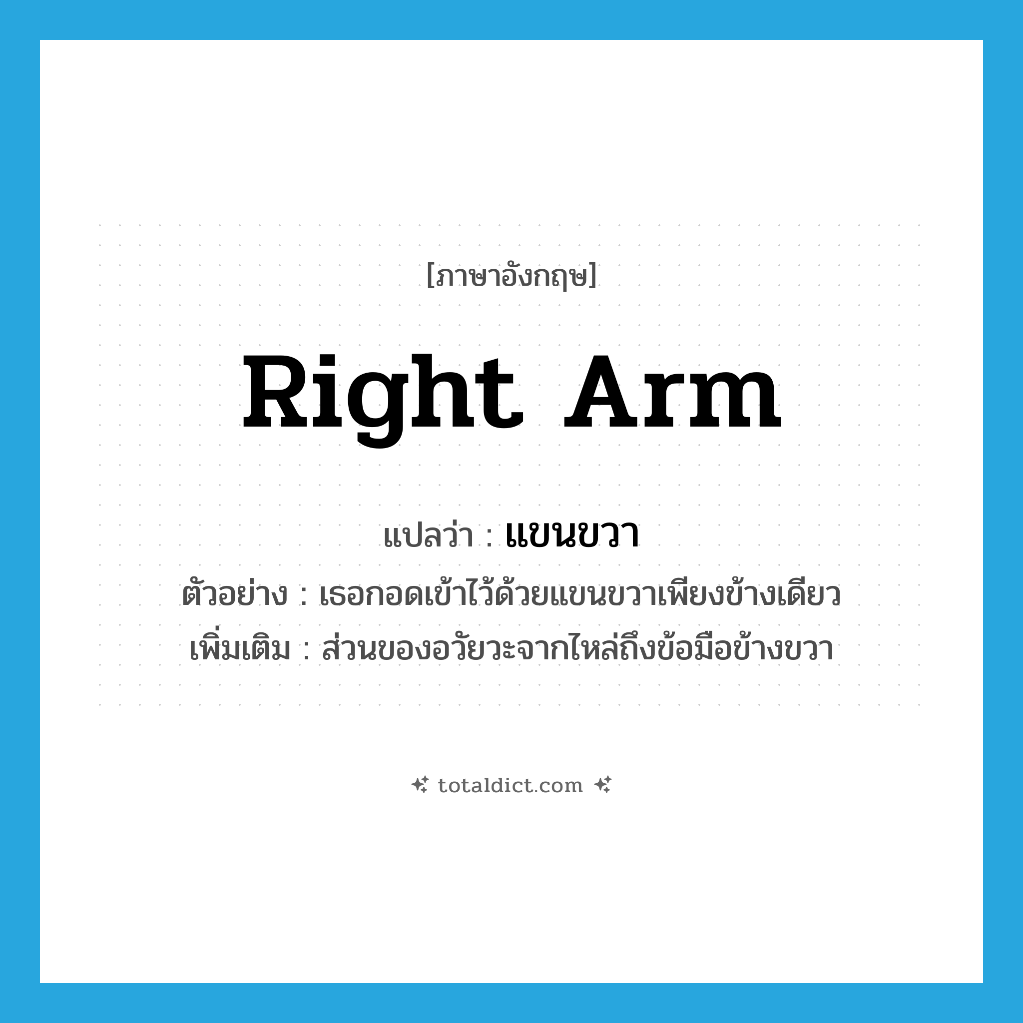 right arm แปลว่า?, คำศัพท์ภาษาอังกฤษ right arm แปลว่า แขนขวา ประเภท N ตัวอย่าง เธอกอดเข้าไว้ด้วยแขนขวาเพียงข้างเดียว เพิ่มเติม ส่วนของอวัยวะจากไหล่ถึงข้อมือข้างขวา หมวด N