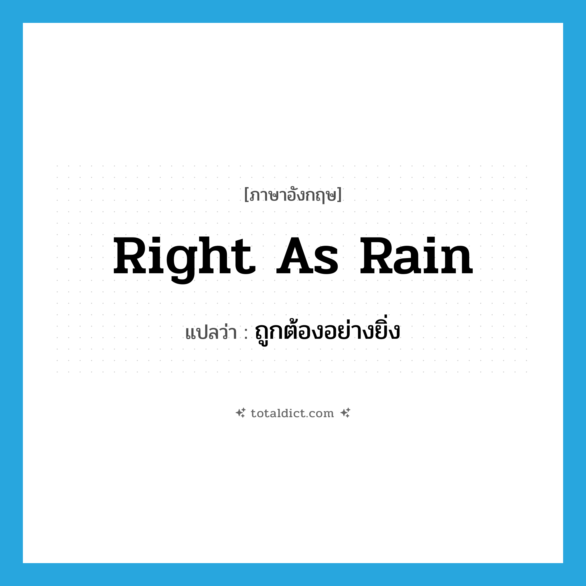 right as rain แปลว่า?, คำศัพท์ภาษาอังกฤษ right as rain แปลว่า ถูกต้องอย่างยิ่ง ประเภท SL หมวด SL