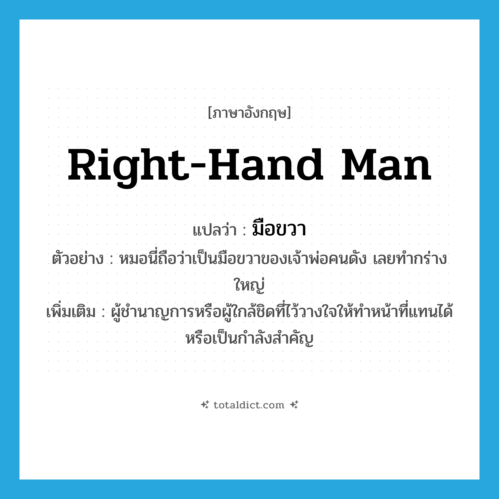 right-hand man แปลว่า?, คำศัพท์ภาษาอังกฤษ right-hand man แปลว่า มือขวา ประเภท N ตัวอย่าง หมอนี่ถือว่าเป็นมือขวาของเจ้าพ่อคนดัง เลยทำกร่างใหญ่ เพิ่มเติม ผู้ชำนาญการหรือผู้ใกล้ชิดที่ไว้วางใจให้ทำหน้าที่แทนได้หรือเป็นกำลังสำคัญ หมวด N