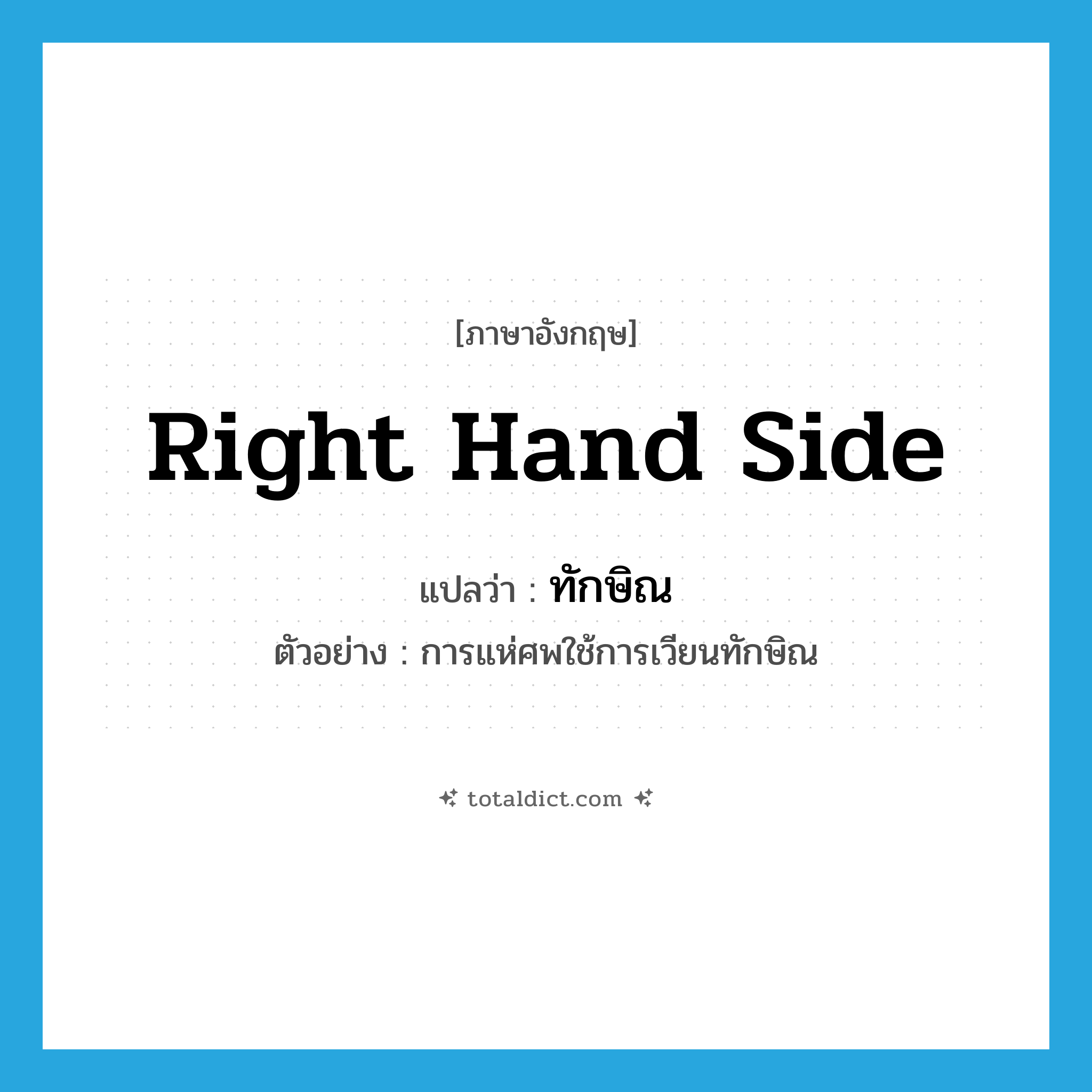 right-hand side แปลว่า?, คำศัพท์ภาษาอังกฤษ right hand side แปลว่า ทักษิณ ประเภท ADV ตัวอย่าง การแห่ศพใช้การเวียนทักษิณ หมวด ADV