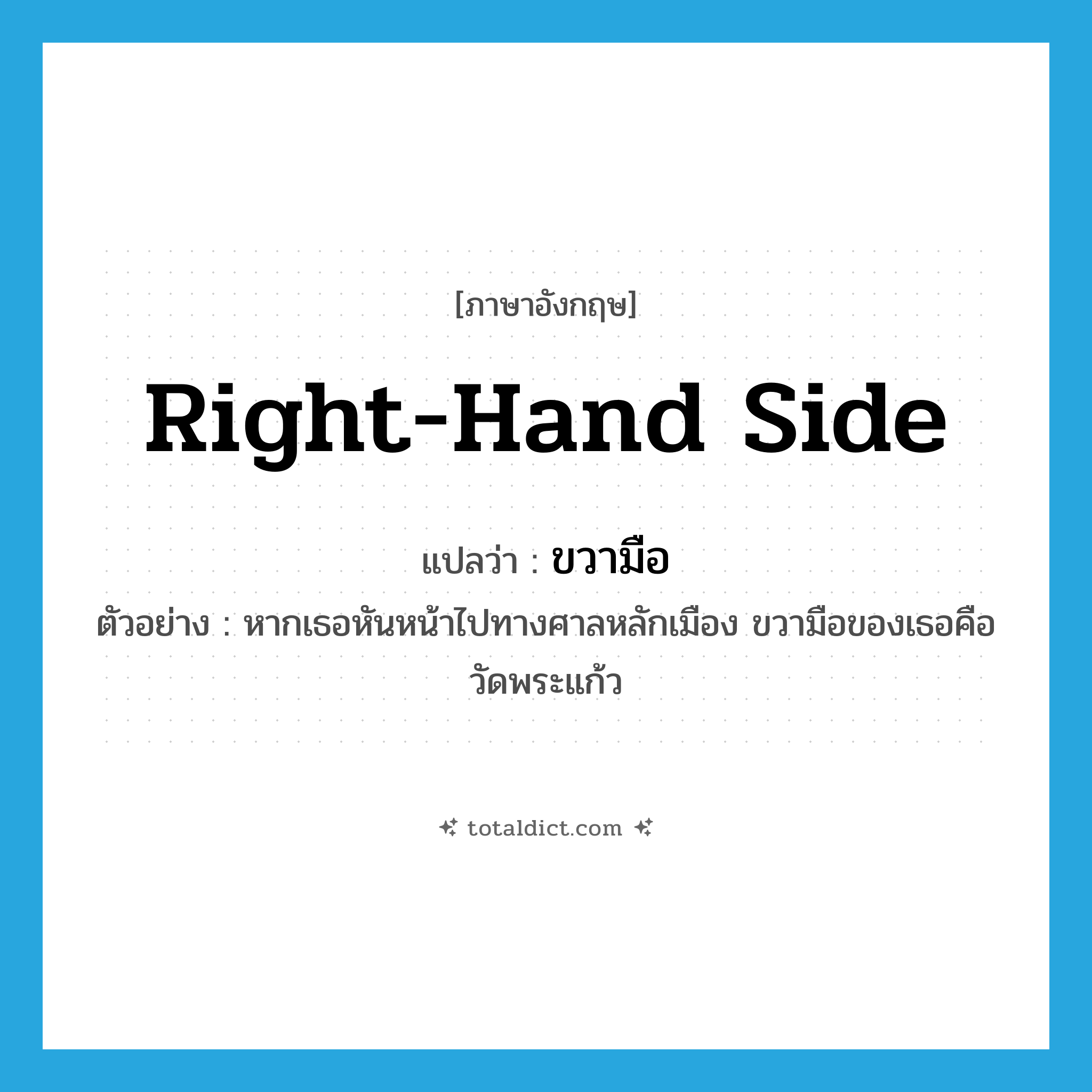 right-hand side แปลว่า?, คำศัพท์ภาษาอังกฤษ right-hand side แปลว่า ขวามือ ประเภท N ตัวอย่าง หากเธอหันหน้าไปทางศาลหลักเมือง ขวามือของเธอคือวัดพระแก้ว หมวด N