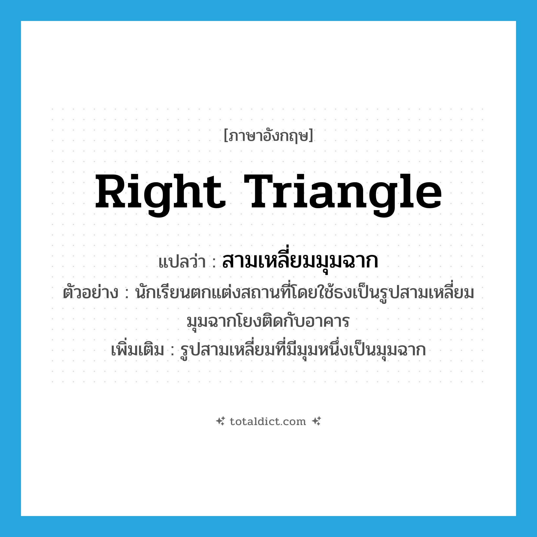 right triangle แปลว่า?, คำศัพท์ภาษาอังกฤษ right triangle แปลว่า สามเหลี่ยมมุมฉาก ประเภท N ตัวอย่าง นักเรียนตกแต่งสถานที่โดยใช้ธงเป็นรูปสามเหลี่ยมมุมฉากโยงติดกับอาคาร เพิ่มเติม รูปสามเหลี่ยมที่มีมุมหนึ่งเป็นมุมฉาก หมวด N