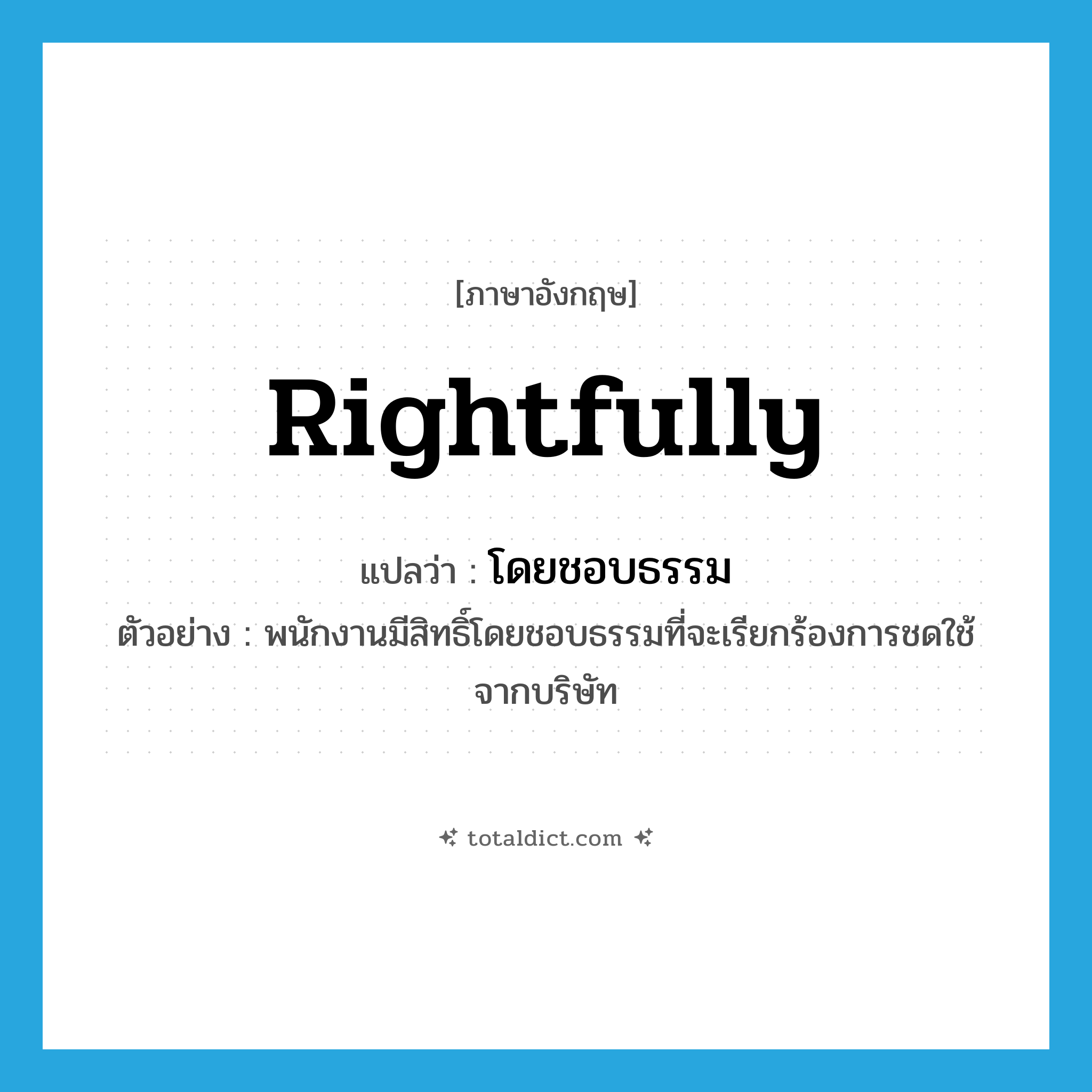 rightfully แปลว่า?, คำศัพท์ภาษาอังกฤษ rightfully แปลว่า โดยชอบธรรม ประเภท ADV ตัวอย่าง พนักงานมีสิทธิ์โดยชอบธรรมที่จะเรียกร้องการชดใช้จากบริษัท หมวด ADV