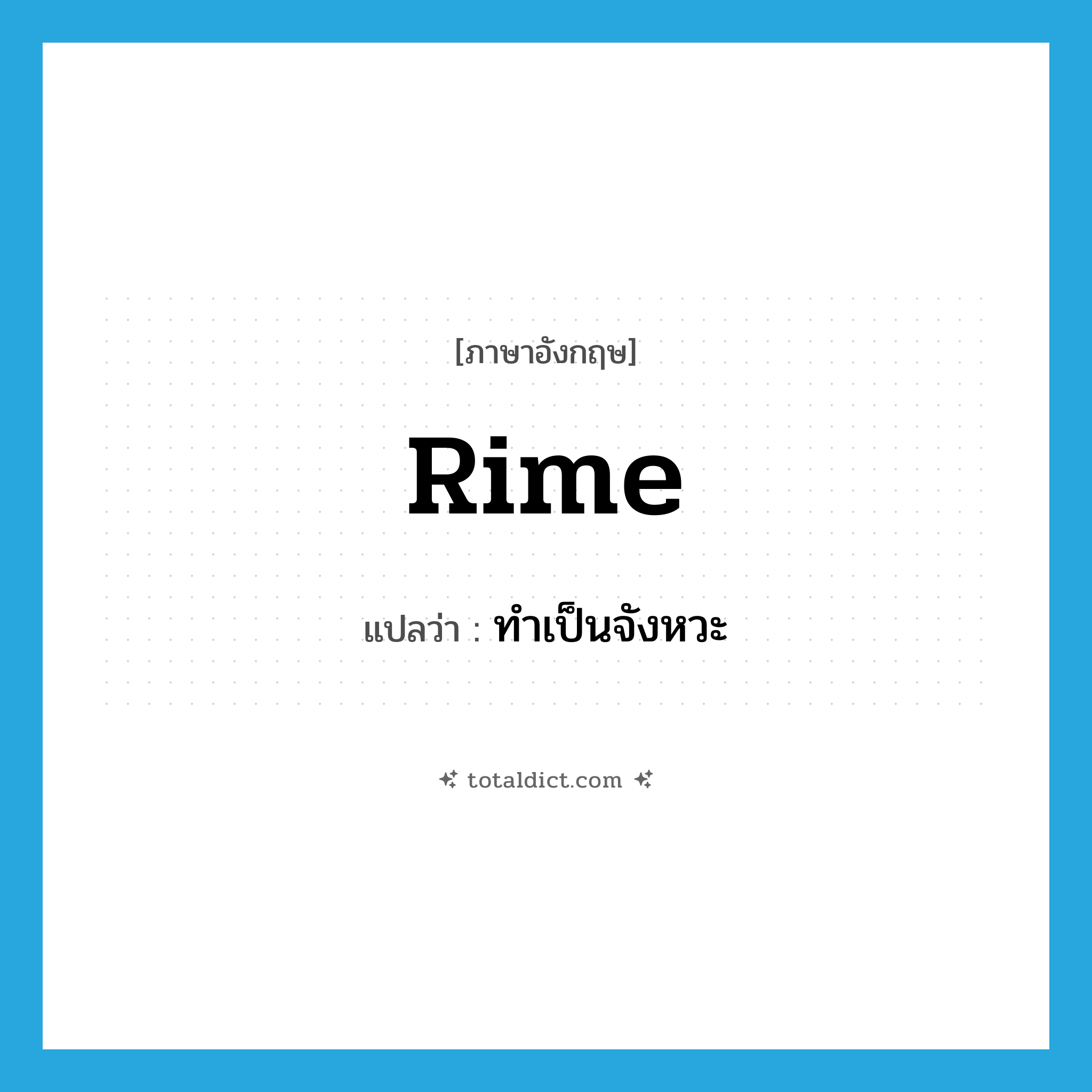 rime แปลว่า?, คำศัพท์ภาษาอังกฤษ rime แปลว่า ทำเป็นจังหวะ ประเภท VT หมวด VT