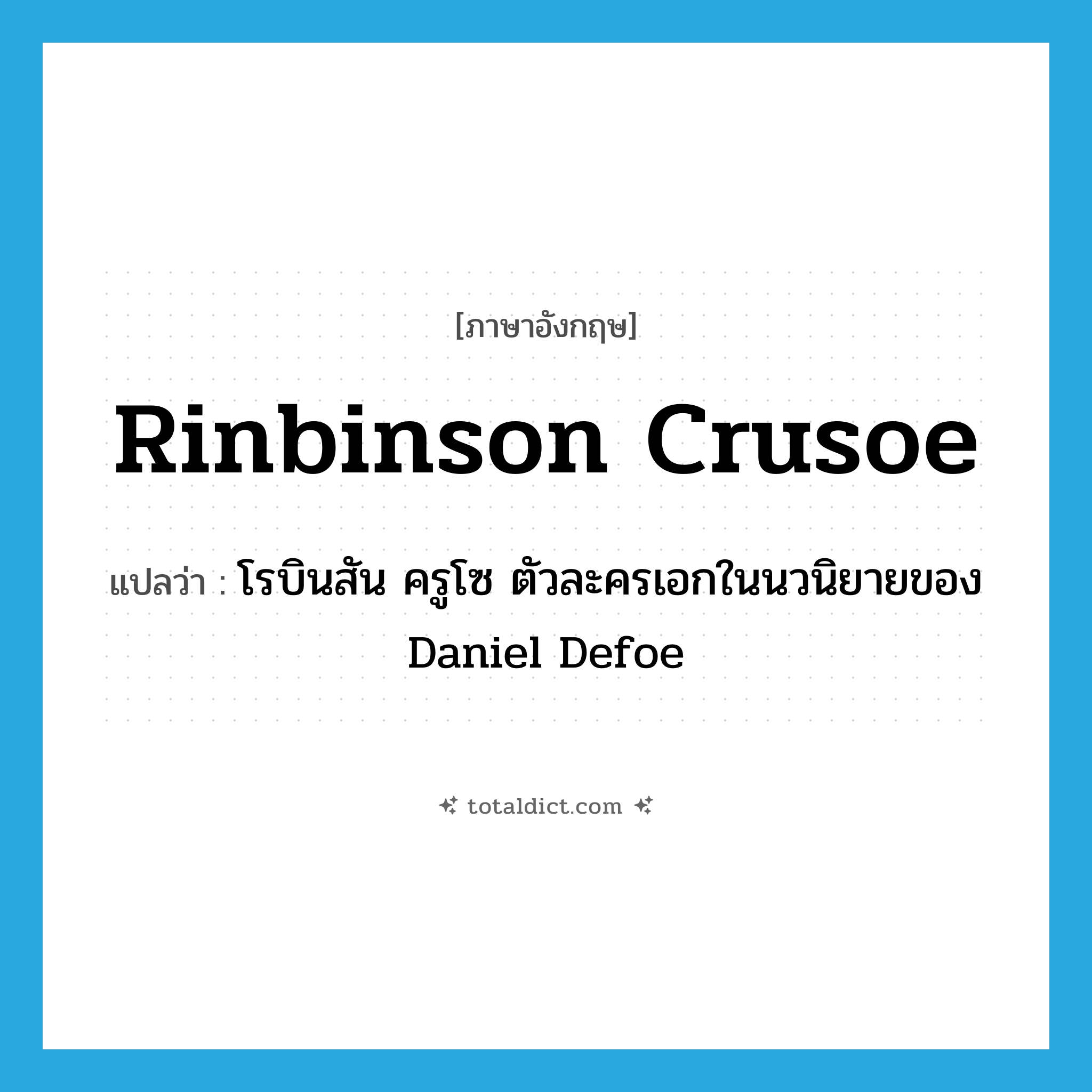 Rinbinson Crusoe แปลว่า?, คำศัพท์ภาษาอังกฤษ Rinbinson Crusoe แปลว่า โรบินสัน ครูโซ ตัวละครเอกในนวนิยายของ Daniel Defoe ประเภท N หมวด N