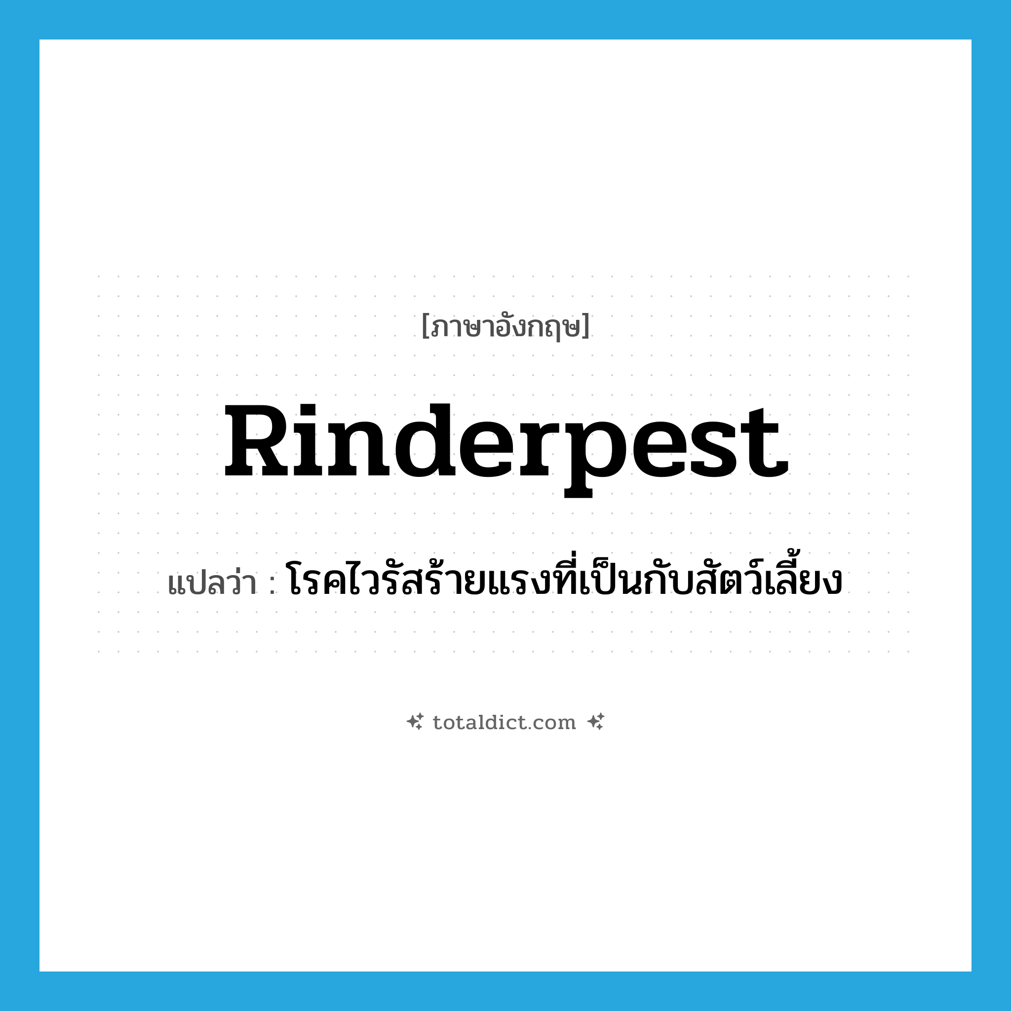 rinderpest แปลว่า?, คำศัพท์ภาษาอังกฤษ rinderpest แปลว่า โรคไวรัสร้ายแรงที่เป็นกับสัตว์เลี้ยง ประเภท N หมวด N