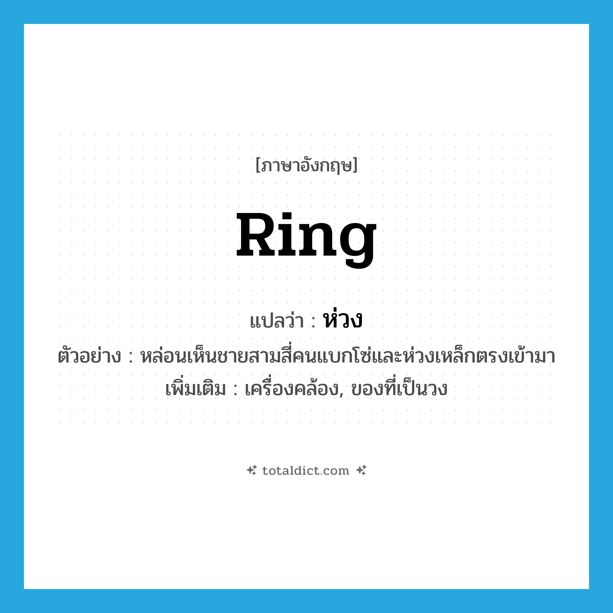 ring แปลว่า?, คำศัพท์ภาษาอังกฤษ ring แปลว่า ห่วง ประเภท N ตัวอย่าง หล่อนเห็นชายสามสี่คนแบกโซ่และห่วงเหล็กตรงเข้ามา เพิ่มเติม เครื่องคล้อง, ของที่เป็นวง หมวด N