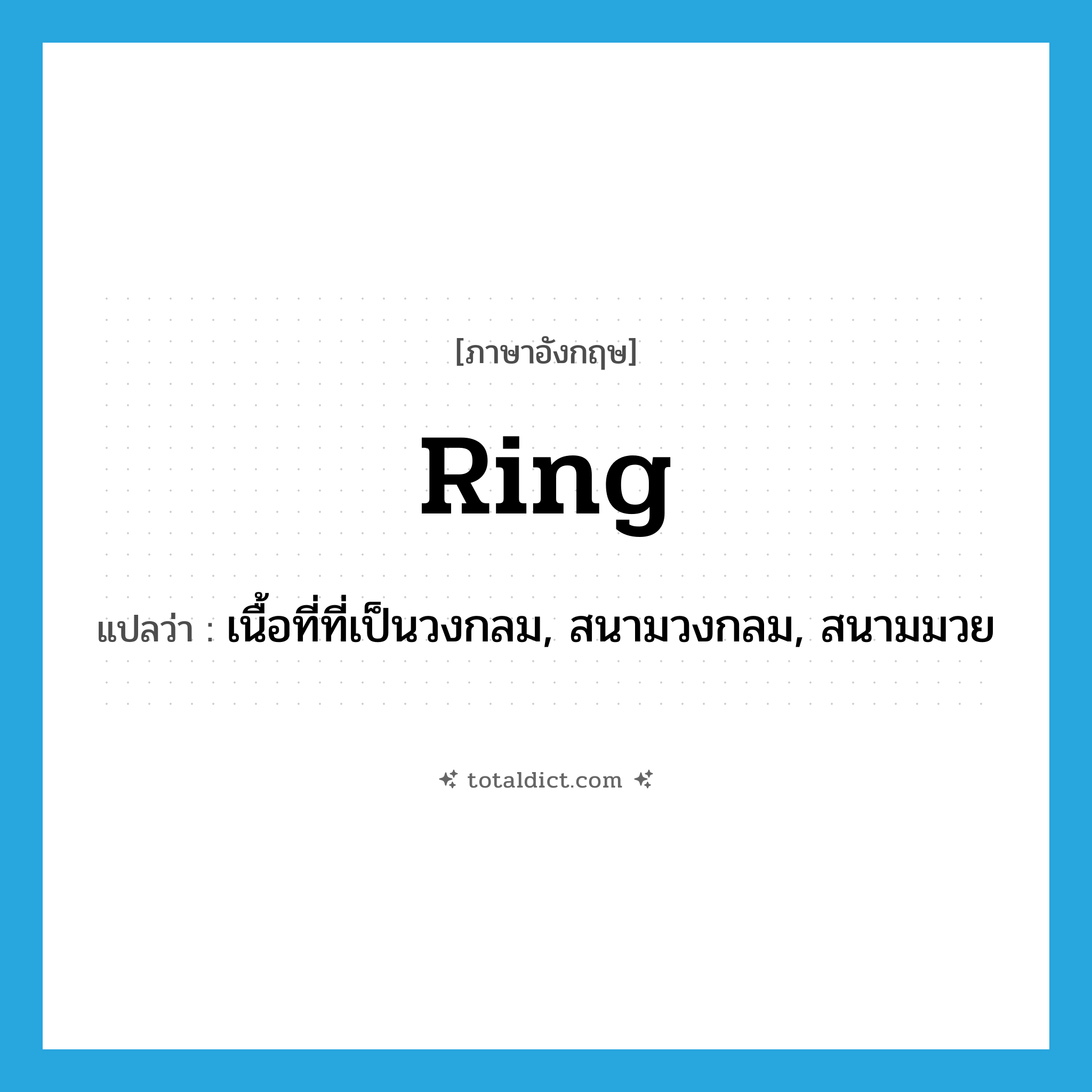 ring แปลว่า?, คำศัพท์ภาษาอังกฤษ ring แปลว่า เนื้อที่ที่เป็นวงกลม, สนามวงกลม, สนามมวย ประเภท N หมวด N