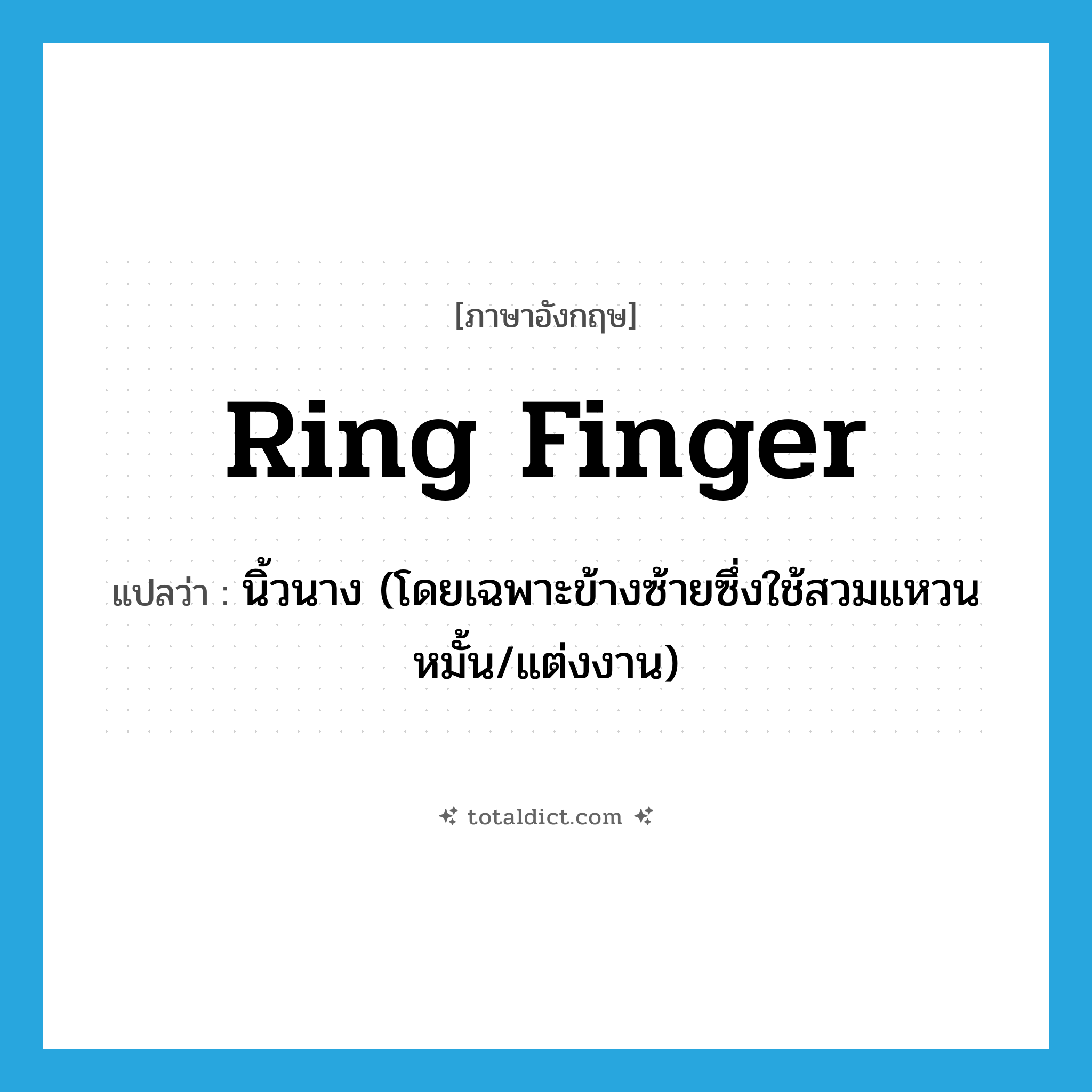 ring finger แปลว่า?, คำศัพท์ภาษาอังกฤษ ring finger แปลว่า นิ้วนาง (โดยเฉพาะข้างซ้ายซึ่งใช้สวมแหวนหมั้น/แต่งงาน) ประเภท N หมวด N