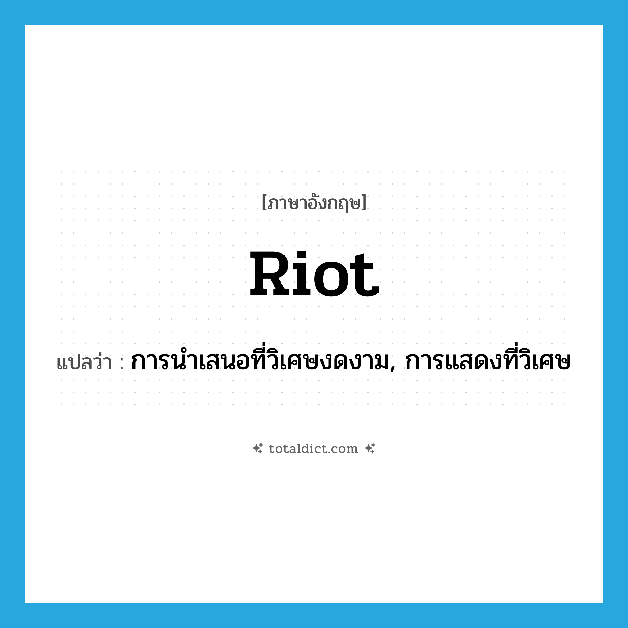 riot แปลว่า?, คำศัพท์ภาษาอังกฤษ riot แปลว่า การนำเสนอที่วิเศษงดงาม, การแสดงที่วิเศษ ประเภท N หมวด N