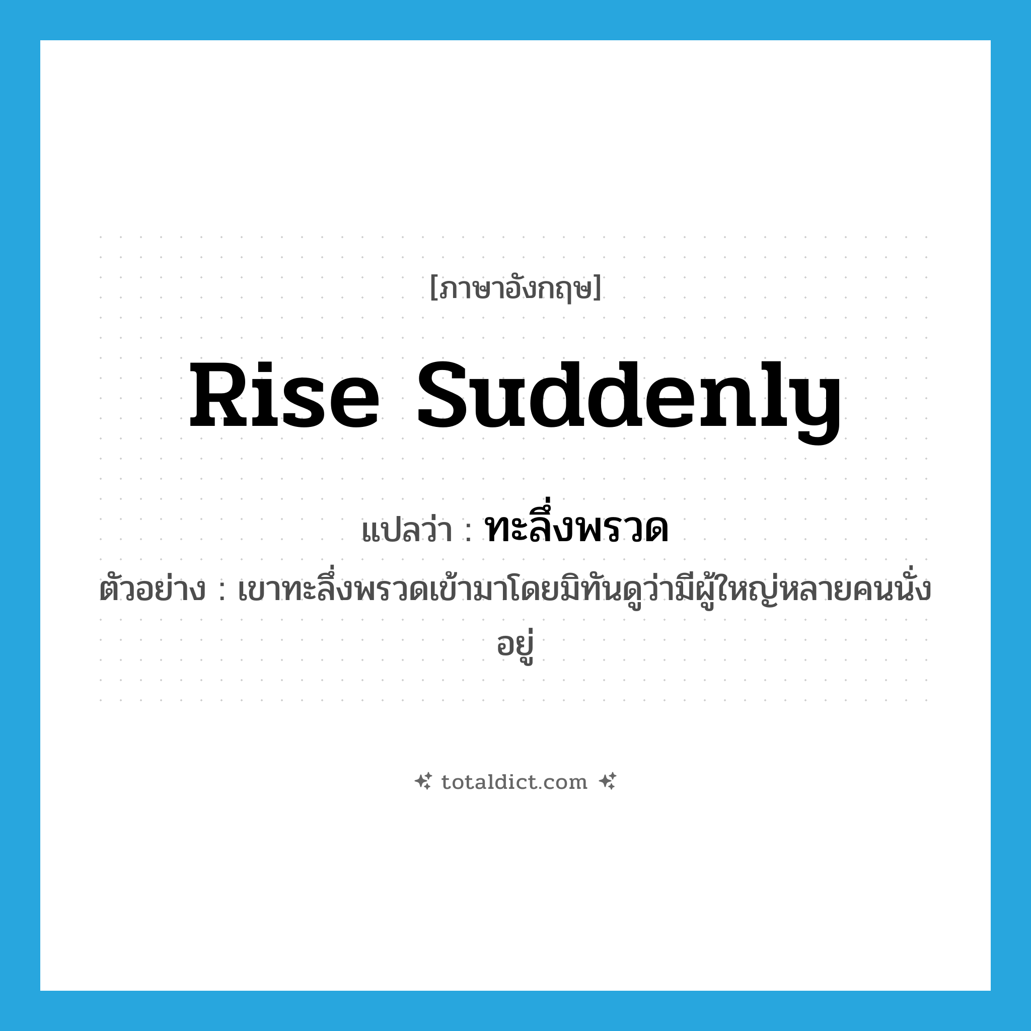 rise suddenly แปลว่า?, คำศัพท์ภาษาอังกฤษ rise suddenly แปลว่า ทะลึ่งพรวด ประเภท V ตัวอย่าง เขาทะลึ่งพรวดเข้ามาโดยมิทันดูว่ามีผู้ใหญ่หลายคนนั่งอยู่ หมวด V