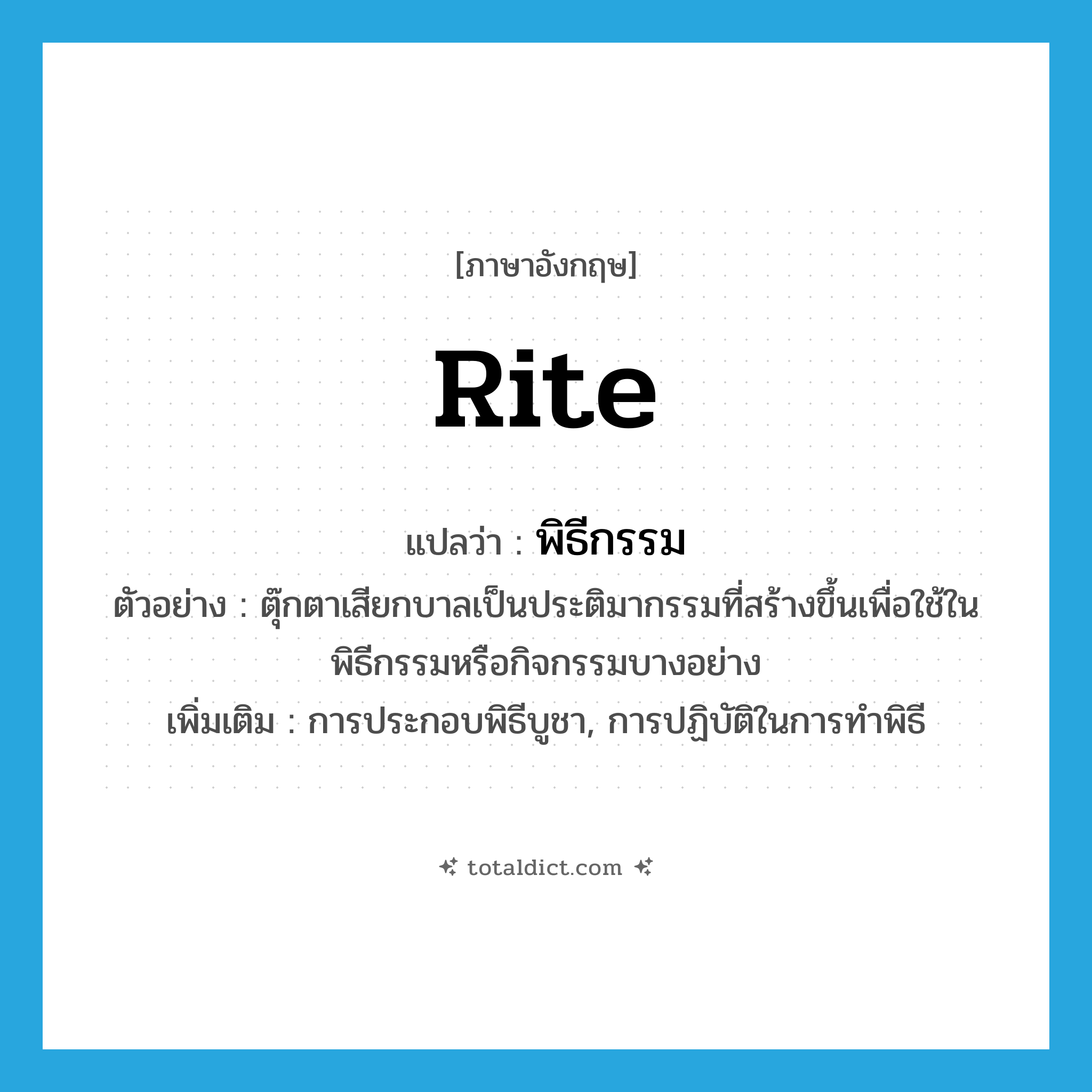 rite แปลว่า?, คำศัพท์ภาษาอังกฤษ rite แปลว่า พิธีกรรม ประเภท N ตัวอย่าง ตุ๊กตาเสียกบาลเป็นประติมากรรมที่สร้างขึ้นเพื่อใช้ในพิธีกรรมหรือกิจกรรมบางอย่าง เพิ่มเติม การประกอบพิธีบูชา, การปฏิบัติในการทำพิธี หมวด N