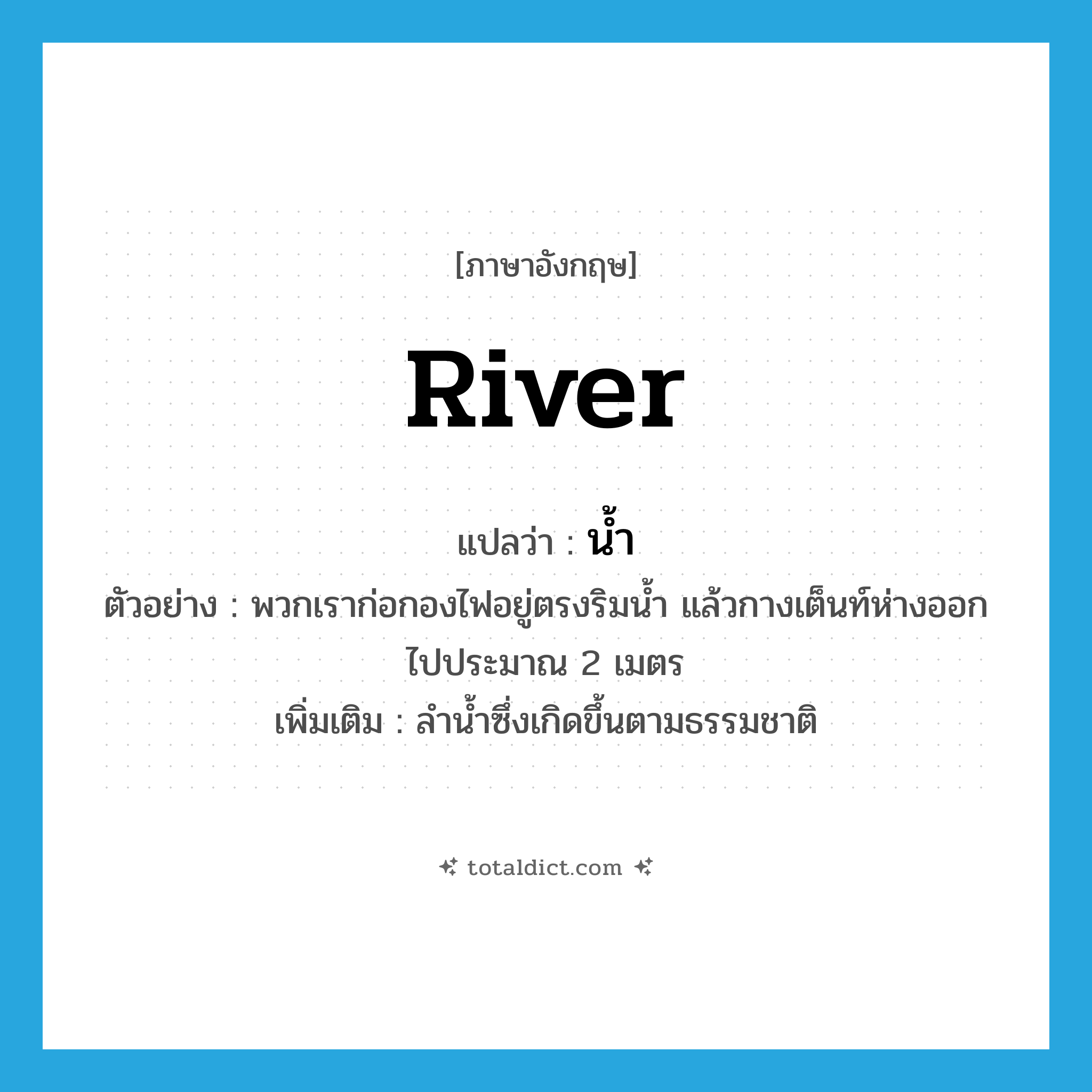 river แปลว่า?, คำศัพท์ภาษาอังกฤษ river แปลว่า น้ำ ประเภท N ตัวอย่าง พวกเราก่อกองไฟอยู่ตรงริมน้ำ แล้วกางเต็นท์ห่างออกไปประมาณ 2 เมตร เพิ่มเติม ลำน้ำซึ่งเกิดขึ้นตามธรรมชาติ หมวด N