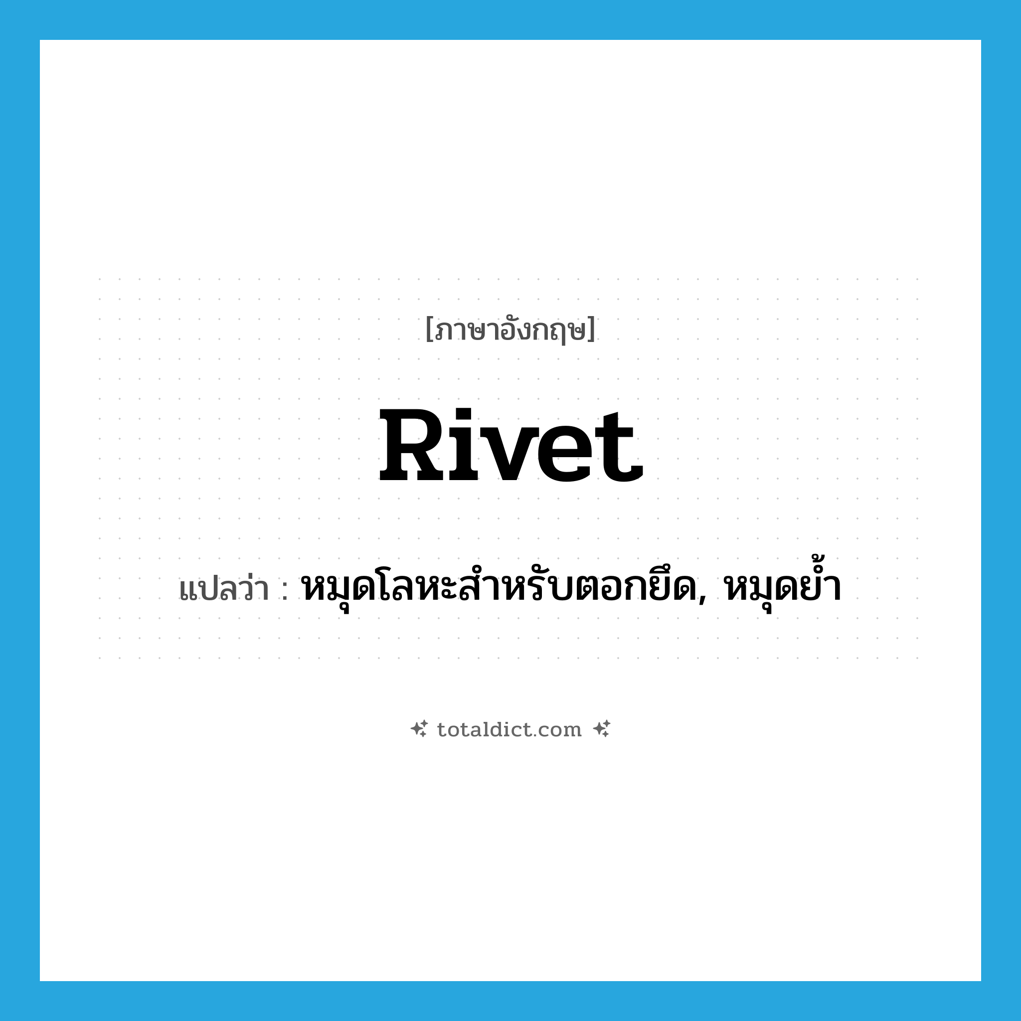 rivet แปลว่า?, คำศัพท์ภาษาอังกฤษ rivet แปลว่า หมุดโลหะสำหรับตอกยึด, หมุดย้ำ ประเภท N หมวด N