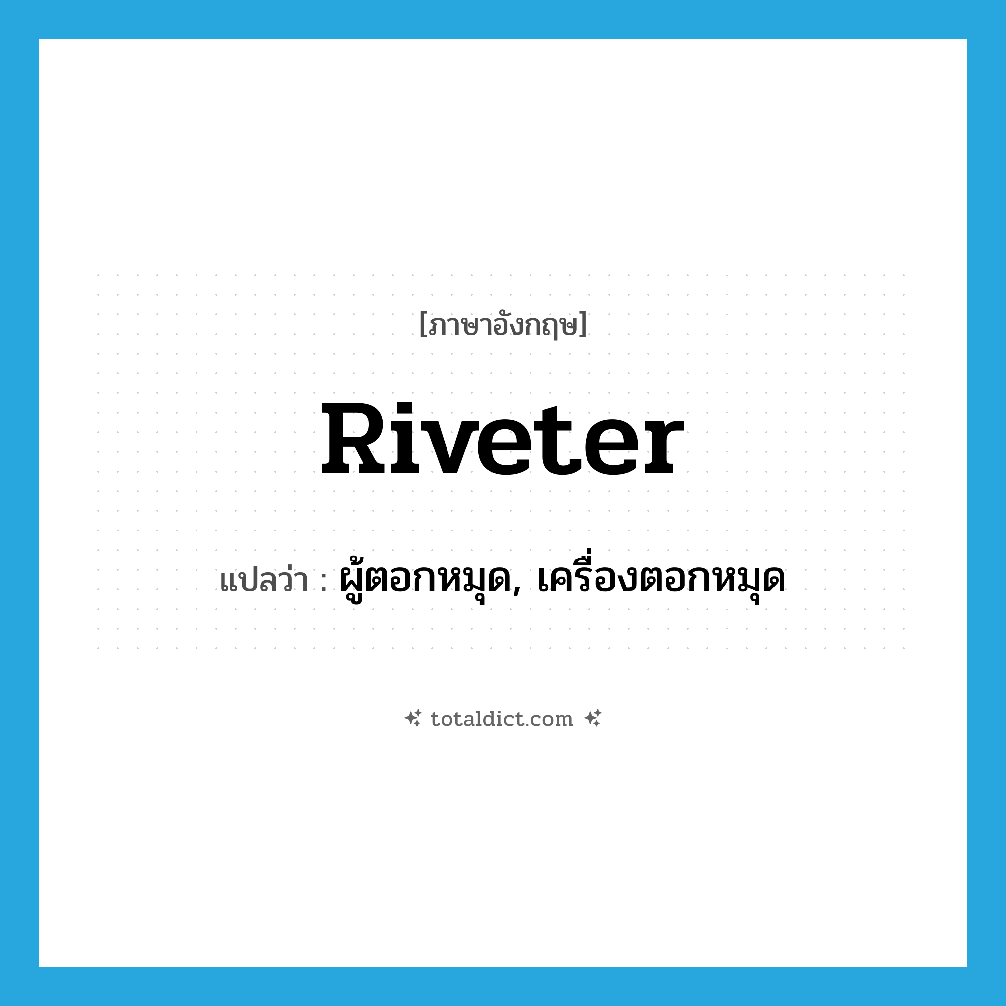 riveter แปลว่า?, คำศัพท์ภาษาอังกฤษ riveter แปลว่า ผู้ตอกหมุด, เครื่องตอกหมุด ประเภท N หมวด N